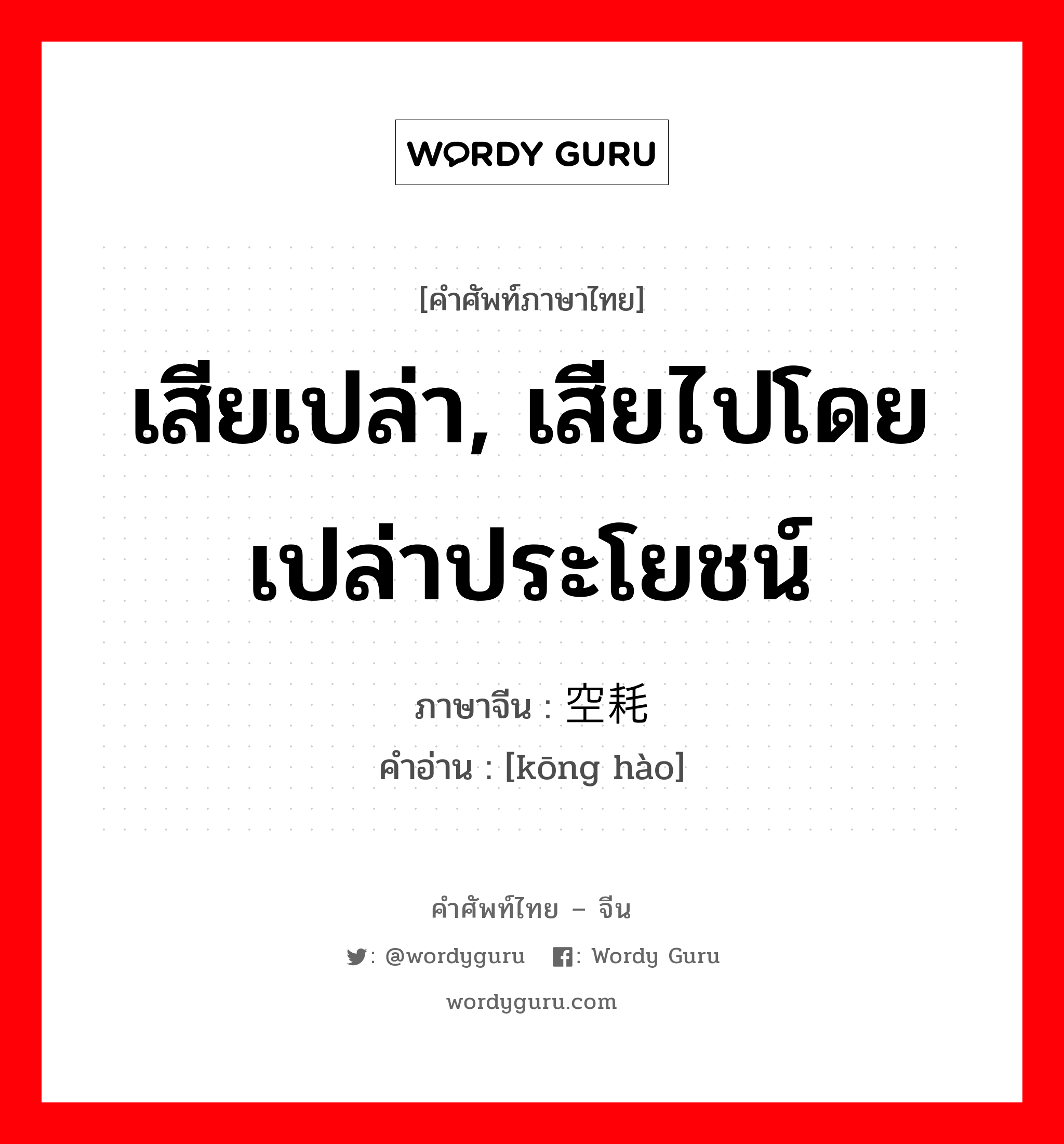 เสียเปล่า, เสียไปโดยเปล่าประโยชน์ ภาษาจีนคืออะไร, คำศัพท์ภาษาไทย - จีน เสียเปล่า, เสียไปโดยเปล่าประโยชน์ ภาษาจีน 空耗 คำอ่าน [kōng hào]