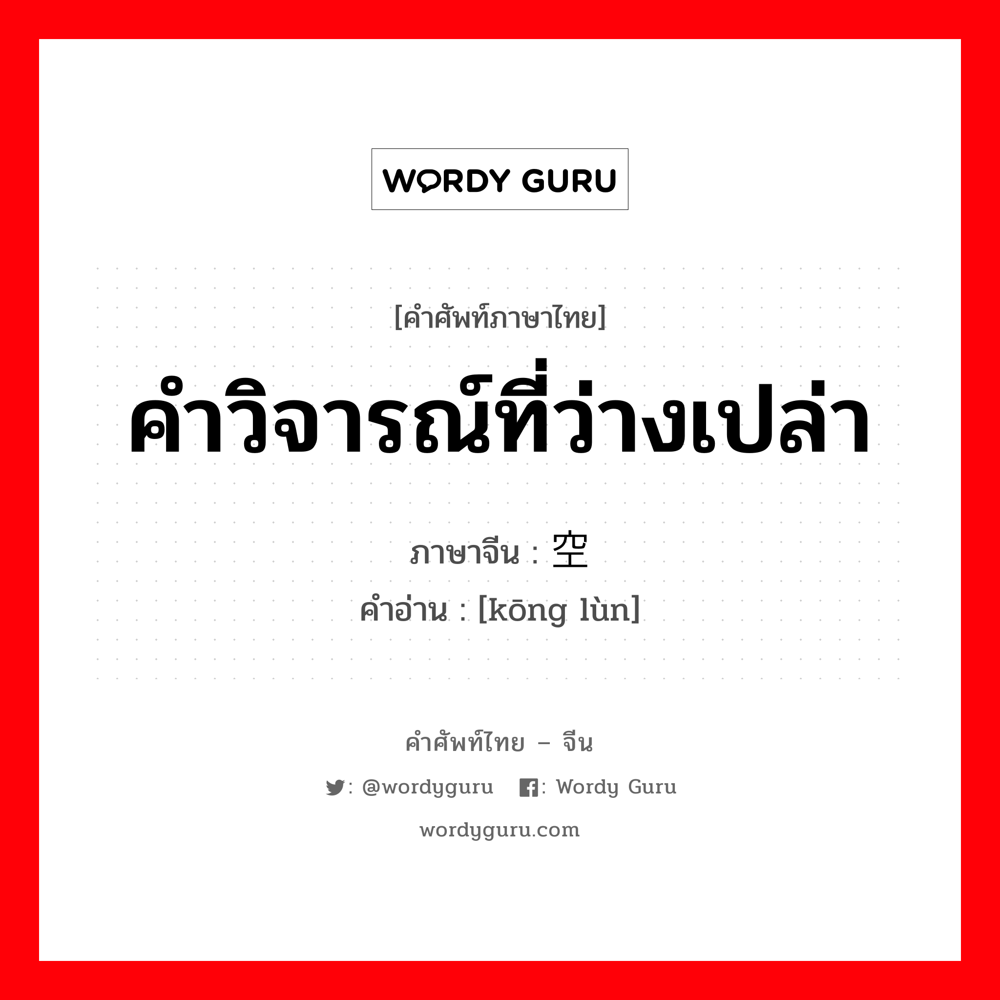 คำวิจารณ์ที่ว่างเปล่า ภาษาจีนคืออะไร, คำศัพท์ภาษาไทย - จีน คำวิจารณ์ที่ว่างเปล่า ภาษาจีน 空论 คำอ่าน [kōng lùn]