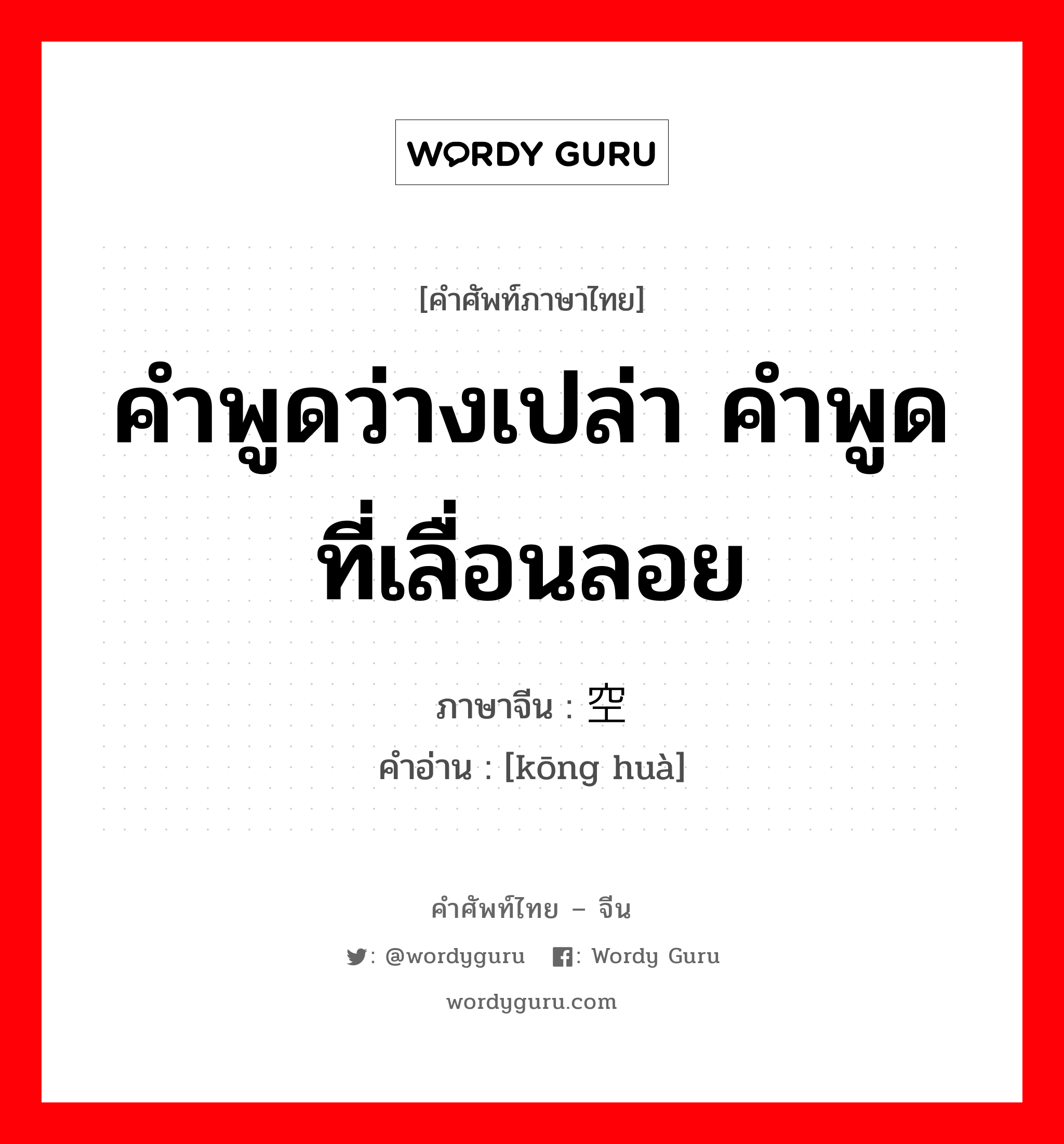 คำพูดว่างเปล่า คำพูดที่เลื่อนลอย ภาษาจีนคืออะไร, คำศัพท์ภาษาไทย - จีน คำพูดว่างเปล่า คำพูดที่เลื่อนลอย ภาษาจีน 空话 คำอ่าน [kōng huà]