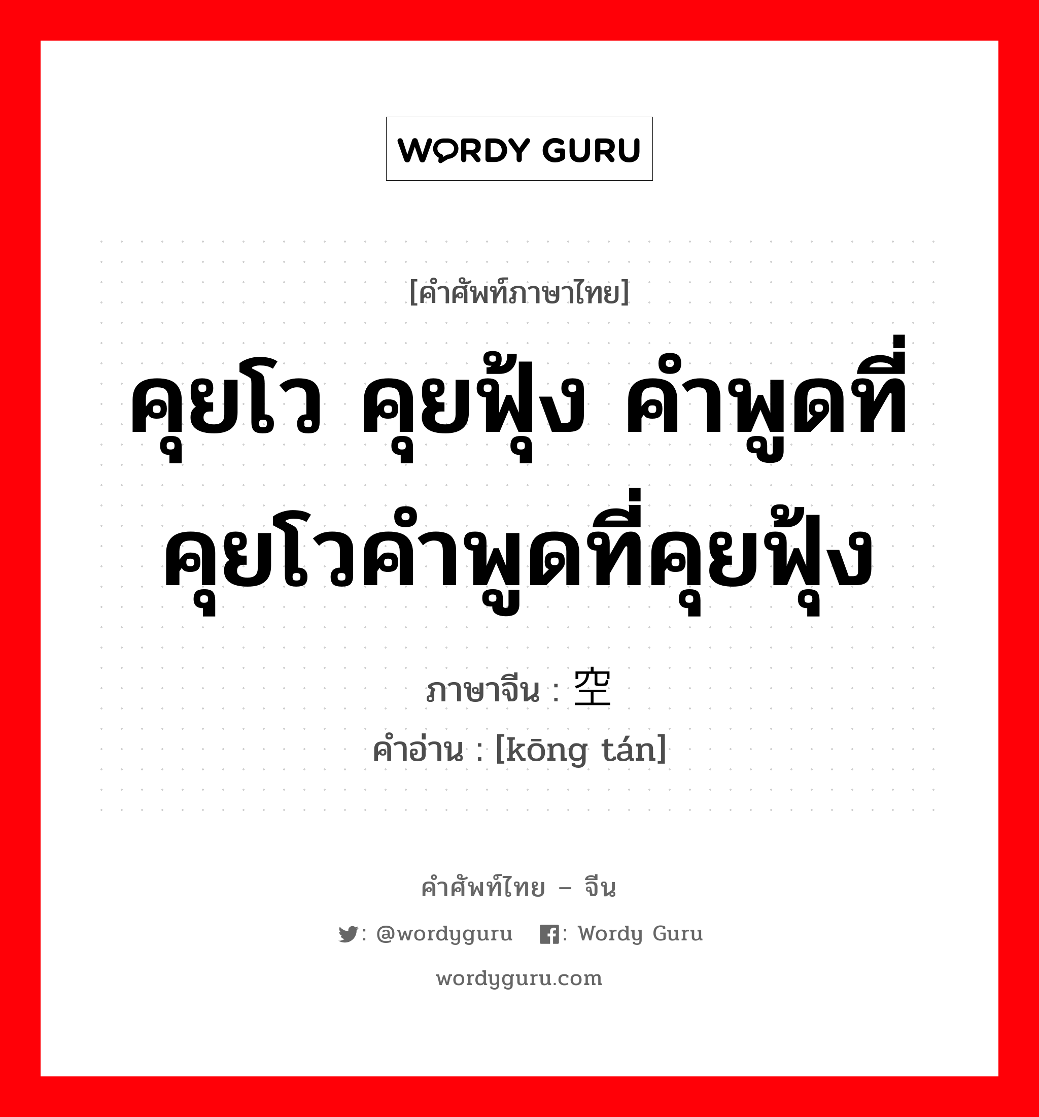 คุยโว คุยฟุ้ง คำพูดที่คุยโวคำพูดที่คุยฟุ้ง ภาษาจีนคืออะไร, คำศัพท์ภาษาไทย - จีน คุยโว คุยฟุ้ง คำพูดที่คุยโวคำพูดที่คุยฟุ้ง ภาษาจีน 空谈 คำอ่าน [kōng tán]