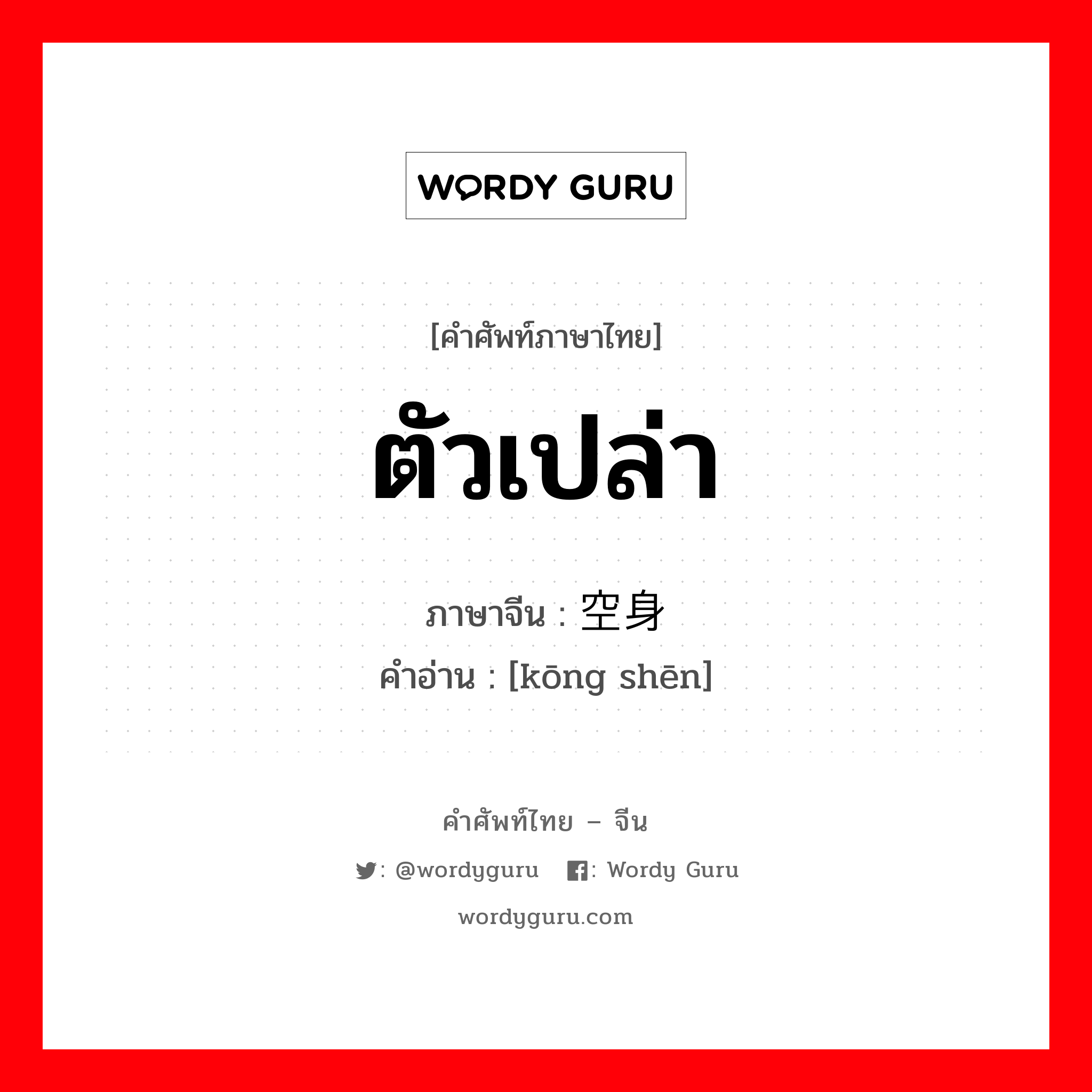 ตัวเปล่า ภาษาจีนคืออะไร, คำศัพท์ภาษาไทย - จีน ตัวเปล่า ภาษาจีน 空身 คำอ่าน [kōng shēn]