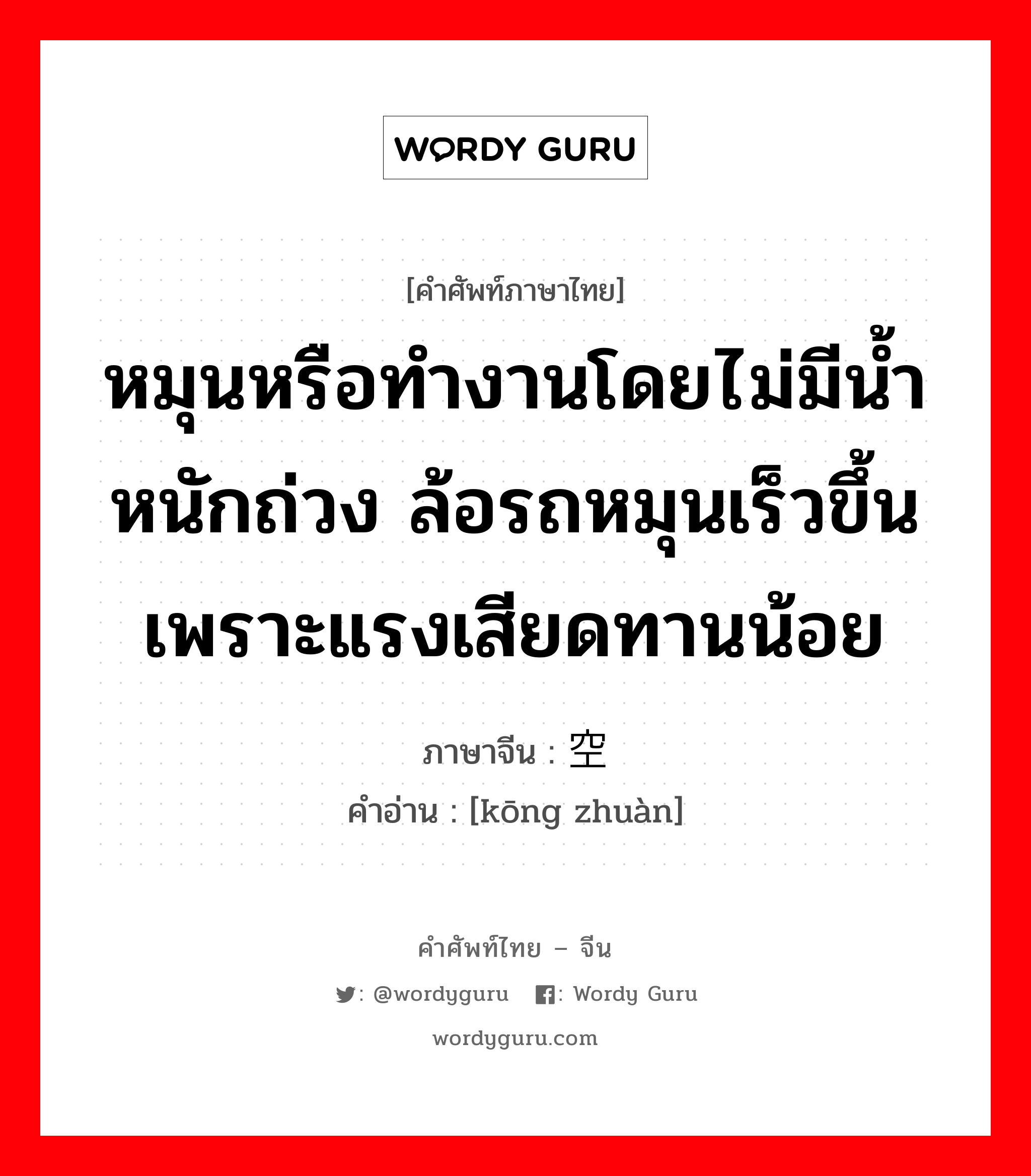 หมุนหรือทำงานโดยไม่มีน้ำหนักถ่วง ล้อรถหมุนเร็วขึ้นเพราะแรงเสียดทานน้อย ภาษาจีนคืออะไร, คำศัพท์ภาษาไทย - จีน หมุนหรือทำงานโดยไม่มีน้ำหนักถ่วง ล้อรถหมุนเร็วขึ้นเพราะแรงเสียดทานน้อย ภาษาจีน 空转 คำอ่าน [kōng zhuàn]