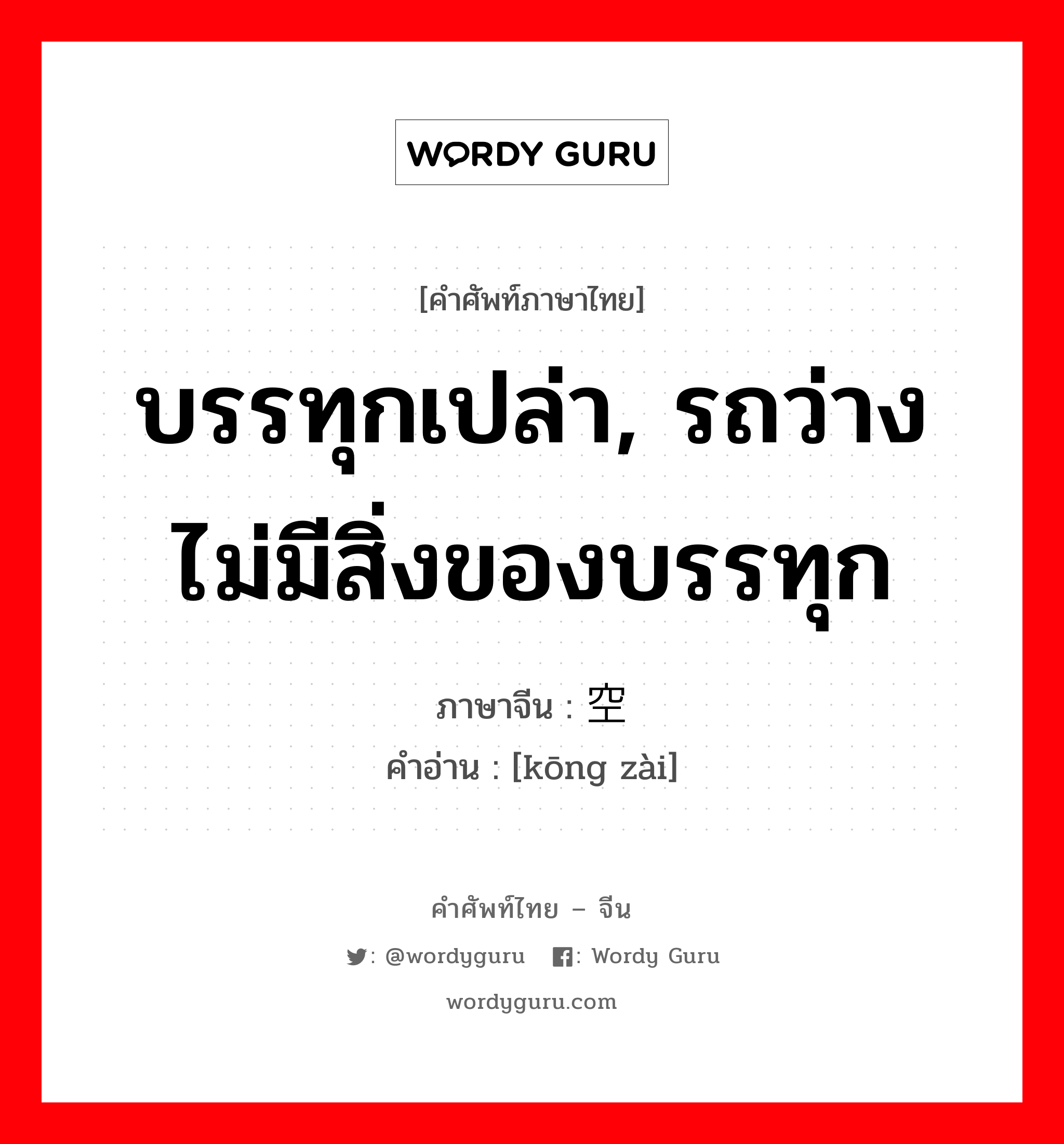 บรรทุกเปล่า, รถว่างไม่มีสิ่งของบรรทุก ภาษาจีนคืออะไร, คำศัพท์ภาษาไทย - จีน บรรทุกเปล่า, รถว่างไม่มีสิ่งของบรรทุก ภาษาจีน 空载 คำอ่าน [kōng zài]