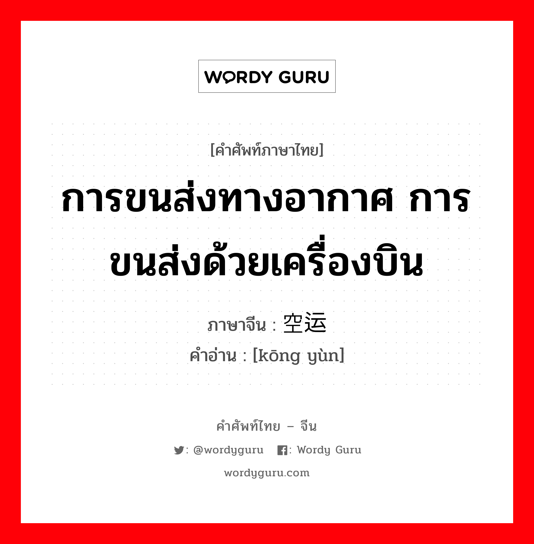 การขนส่งทางอากาศ การขนส่งด้วยเครื่องบิน ภาษาจีนคืออะไร, คำศัพท์ภาษาไทย - จีน การขนส่งทางอากาศ การขนส่งด้วยเครื่องบิน ภาษาจีน 空运 คำอ่าน [kōng yùn]