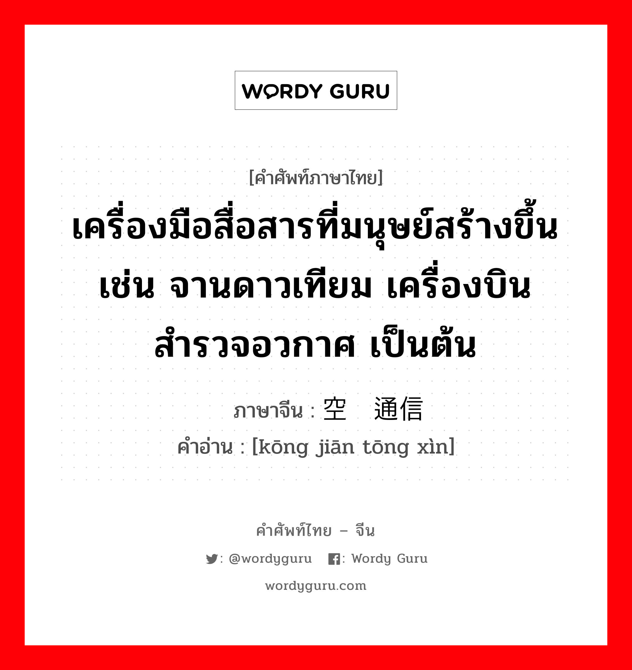 เครื่องมือสื่อสารที่มนุษย์สร้างขึ้น เช่น จานดาวเทียม เครื่องบินสำรวจอวกาศ เป็นต้น ภาษาจีนคืออะไร, คำศัพท์ภาษาไทย - จีน เครื่องมือสื่อสารที่มนุษย์สร้างขึ้น เช่น จานดาวเทียม เครื่องบินสำรวจอวกาศ เป็นต้น ภาษาจีน 空间通信 คำอ่าน [kōng jiān tōng xìn]