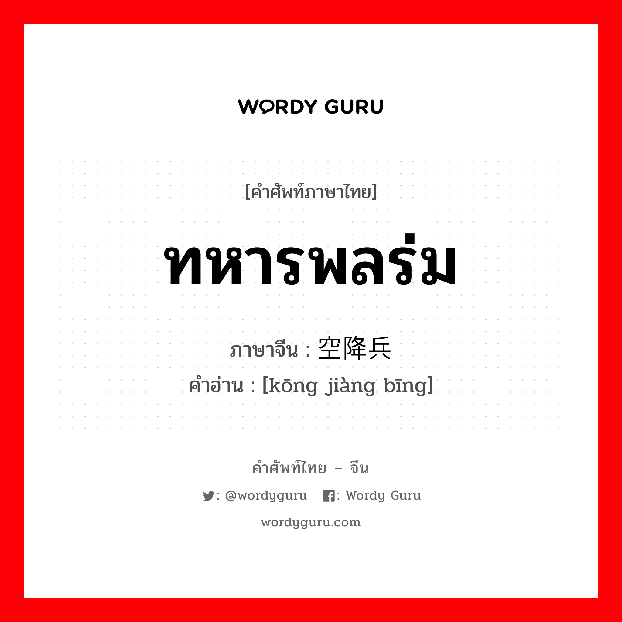 ทหารพลร่ม ภาษาจีนคืออะไร, คำศัพท์ภาษาไทย - จีน ทหารพลร่ม ภาษาจีน 空降兵 คำอ่าน [kōng jiàng bīng]