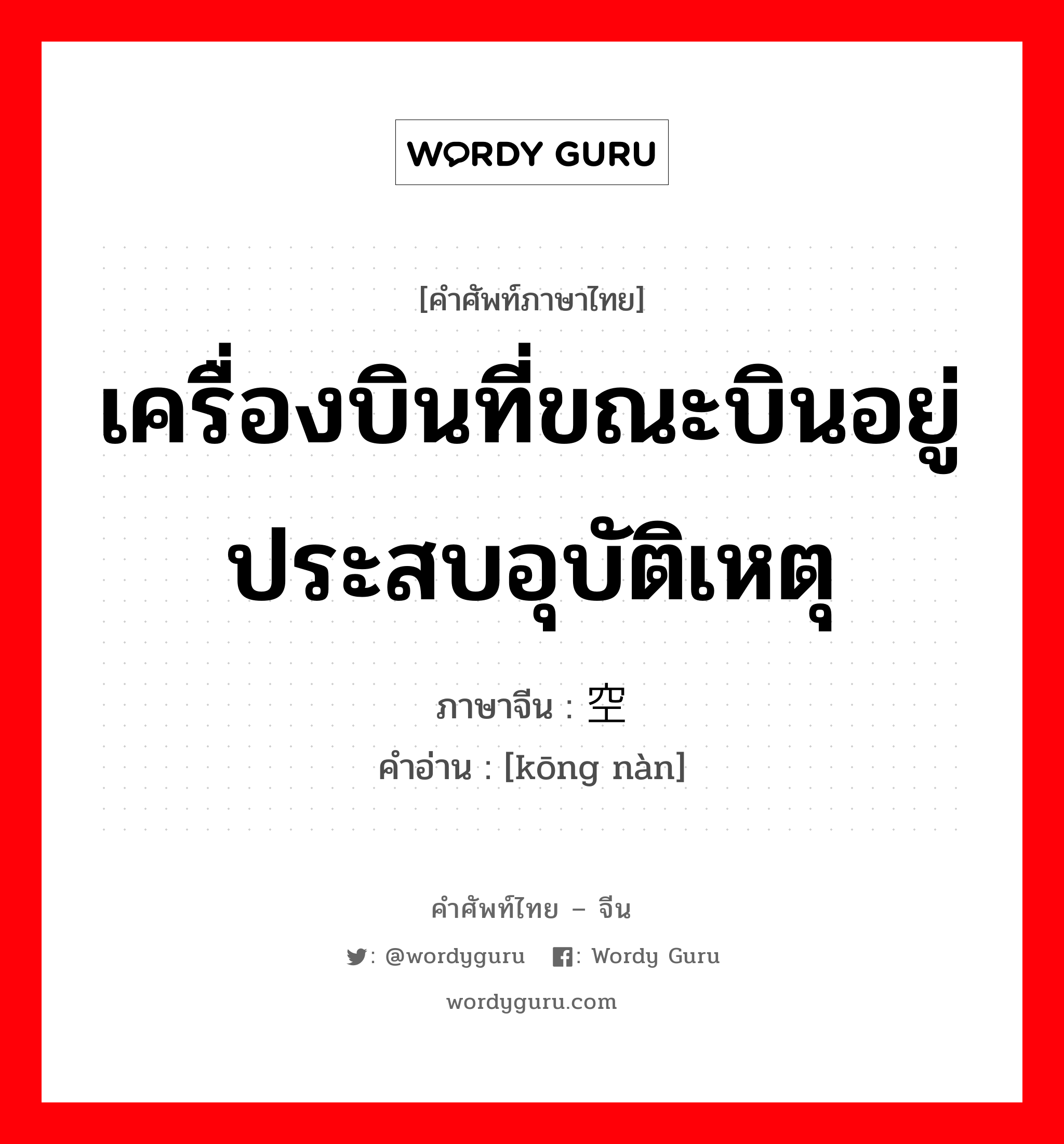 เครื่องบินที่ขณะบินอยู่ประสบอุบัติเหตุ ภาษาจีนคืออะไร, คำศัพท์ภาษาไทย - จีน เครื่องบินที่ขณะบินอยู่ประสบอุบัติเหตุ ภาษาจีน 空难 คำอ่าน [kōng nàn]