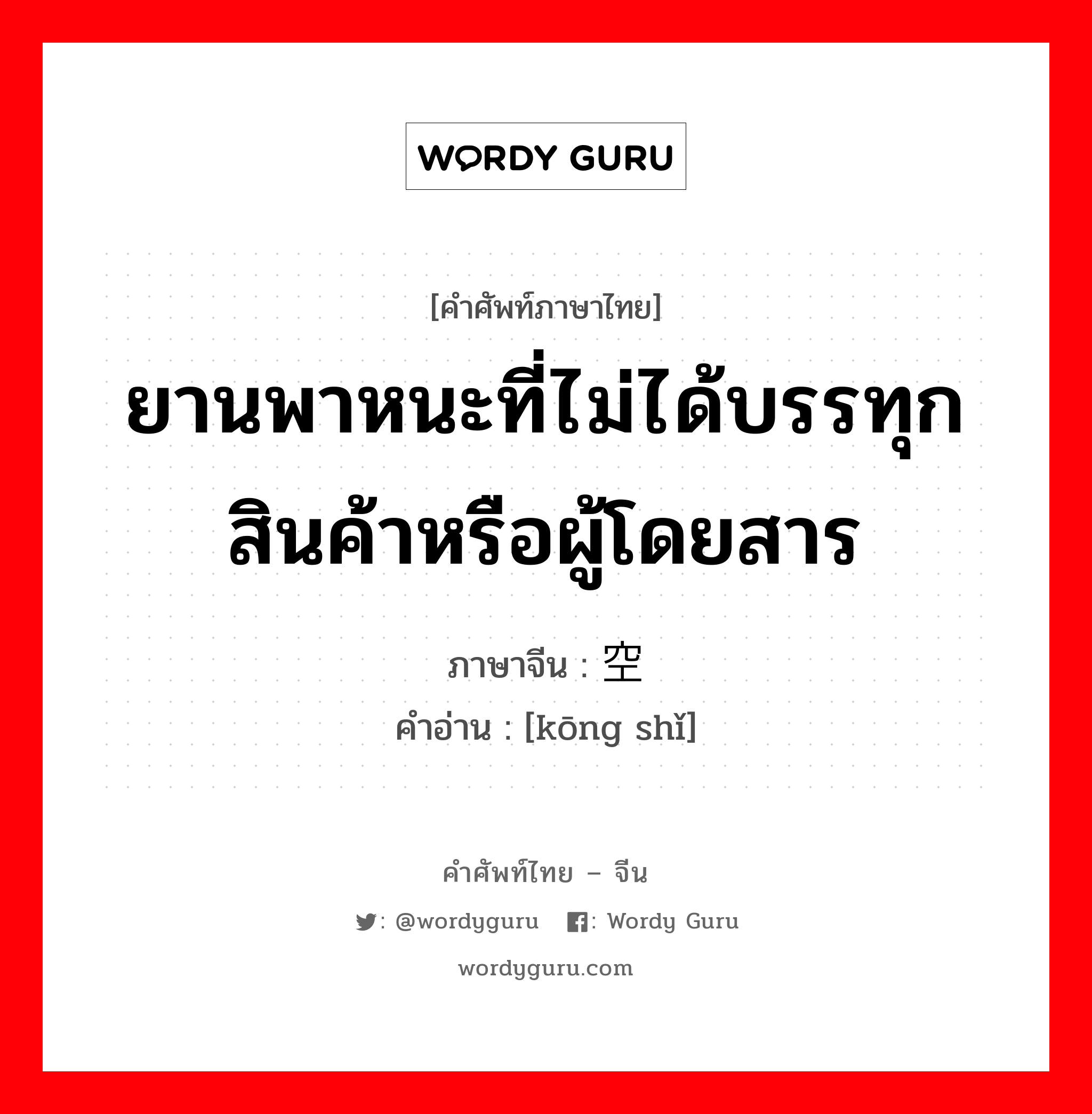 ยานพาหนะที่ไม่ได้บรรทุกสินค้าหรือผู้โดยสาร ภาษาจีนคืออะไร, คำศัพท์ภาษาไทย - จีน ยานพาหนะที่ไม่ได้บรรทุกสินค้าหรือผู้โดยสาร ภาษาจีน 空驶 คำอ่าน [kōng shǐ]