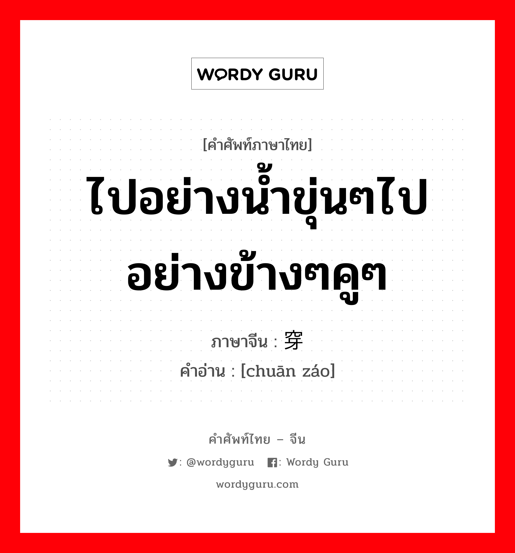 ไปอย่างน้ำขุ่นๆไปอย่างข้างๆคูๆ ภาษาจีนคืออะไร, คำศัพท์ภาษาไทย - จีน ไปอย่างน้ำขุ่นๆไปอย่างข้างๆคูๆ ภาษาจีน 穿凿 คำอ่าน [chuān záo]