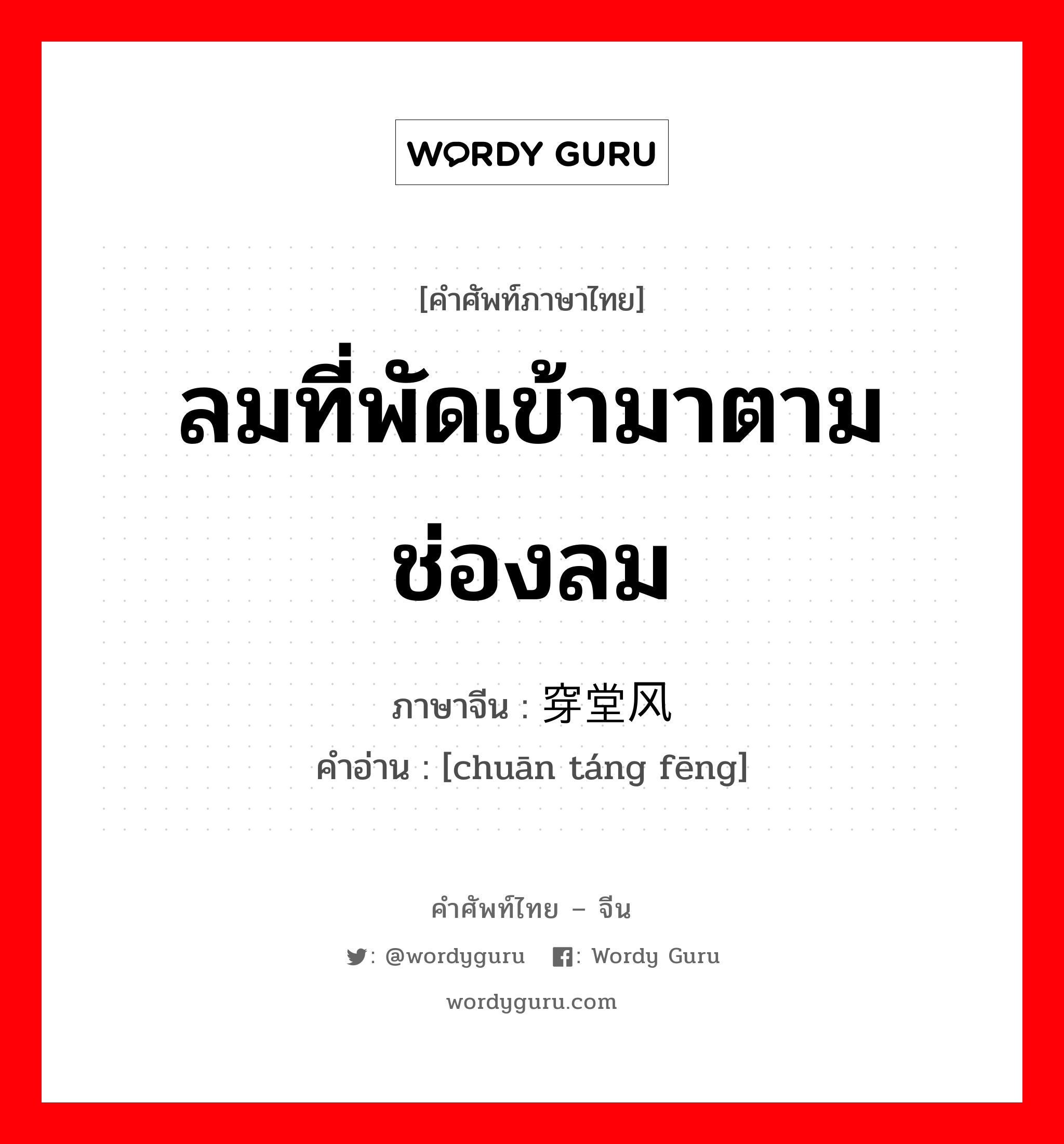 ลมที่พัดเข้ามาตามช่องลม ภาษาจีนคืออะไร, คำศัพท์ภาษาไทย - จีน ลมที่พัดเข้ามาตามช่องลม ภาษาจีน 穿堂风 คำอ่าน [chuān táng fēng]