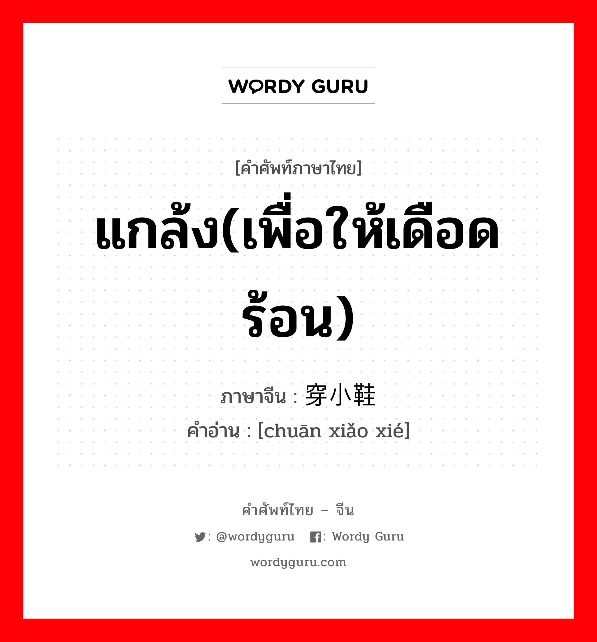 แกล้ง(เพื่อให้เดือดร้อน) ภาษาจีนคืออะไร, คำศัพท์ภาษาไทย - จีน แกล้ง(เพื่อให้เดือดร้อน) ภาษาจีน 穿小鞋 คำอ่าน [chuān xiǎo xié]