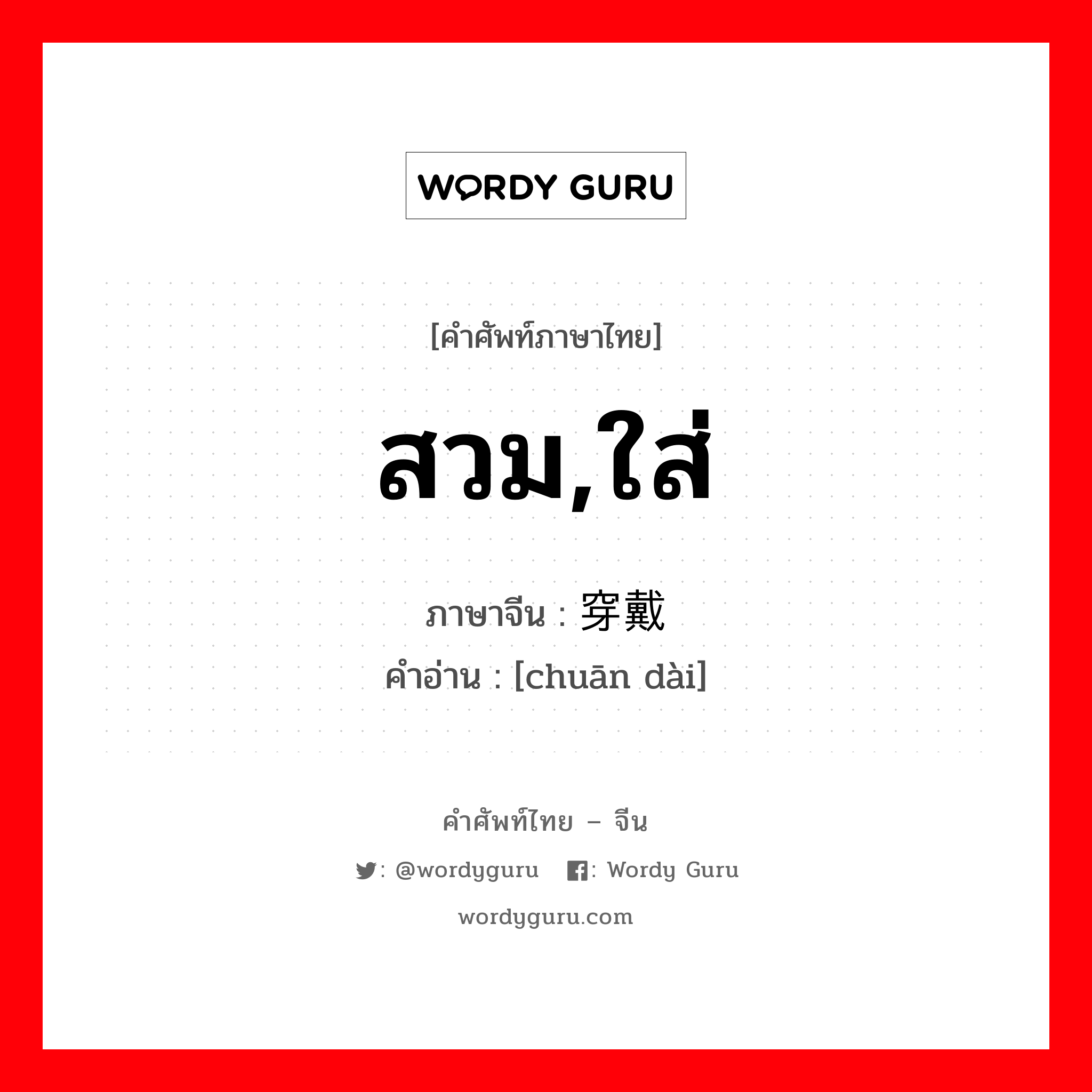 สวม,ใส่ ภาษาจีนคืออะไร, คำศัพท์ภาษาไทย - จีน สวม,ใส่ ภาษาจีน 穿戴 คำอ่าน [chuān dài]