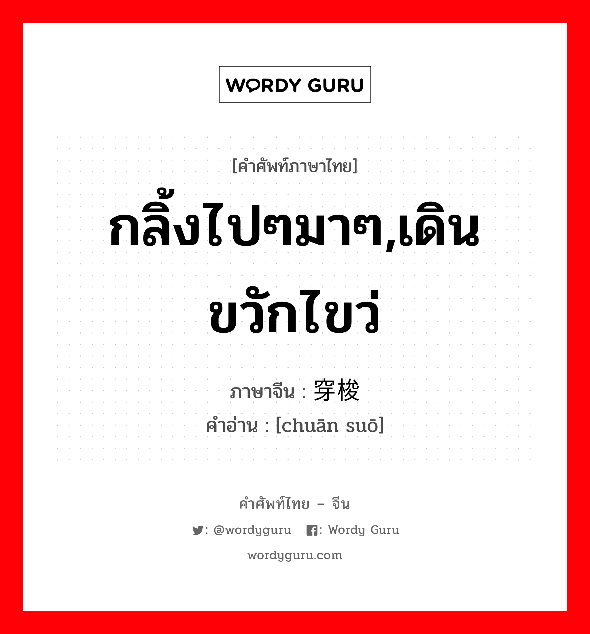 กลิ้งไปๆมาๆ,เดินขวักไขว่ ภาษาจีนคืออะไร, คำศัพท์ภาษาไทย - จีน กลิ้งไปๆมาๆ,เดินขวักไขว่ ภาษาจีน 穿梭 คำอ่าน [chuān suō]