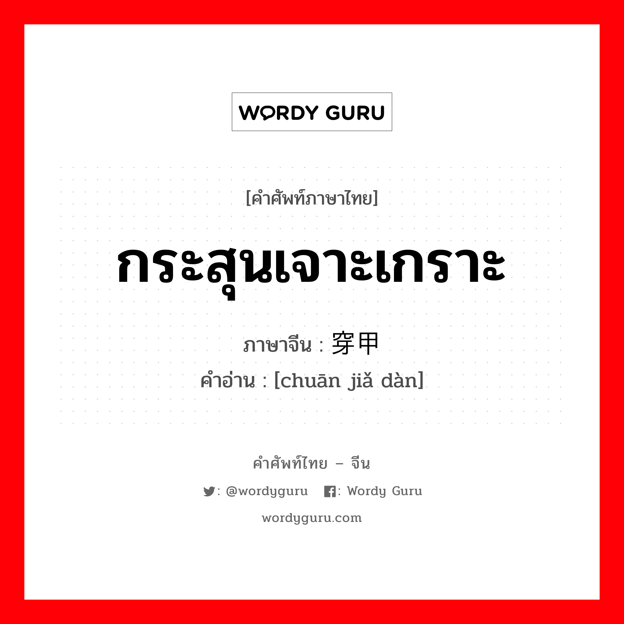 กระสุนเจาะเกราะ ภาษาจีนคืออะไร, คำศัพท์ภาษาไทย - จีน กระสุนเจาะเกราะ ภาษาจีน 穿甲弹 คำอ่าน [chuān jiǎ dàn]