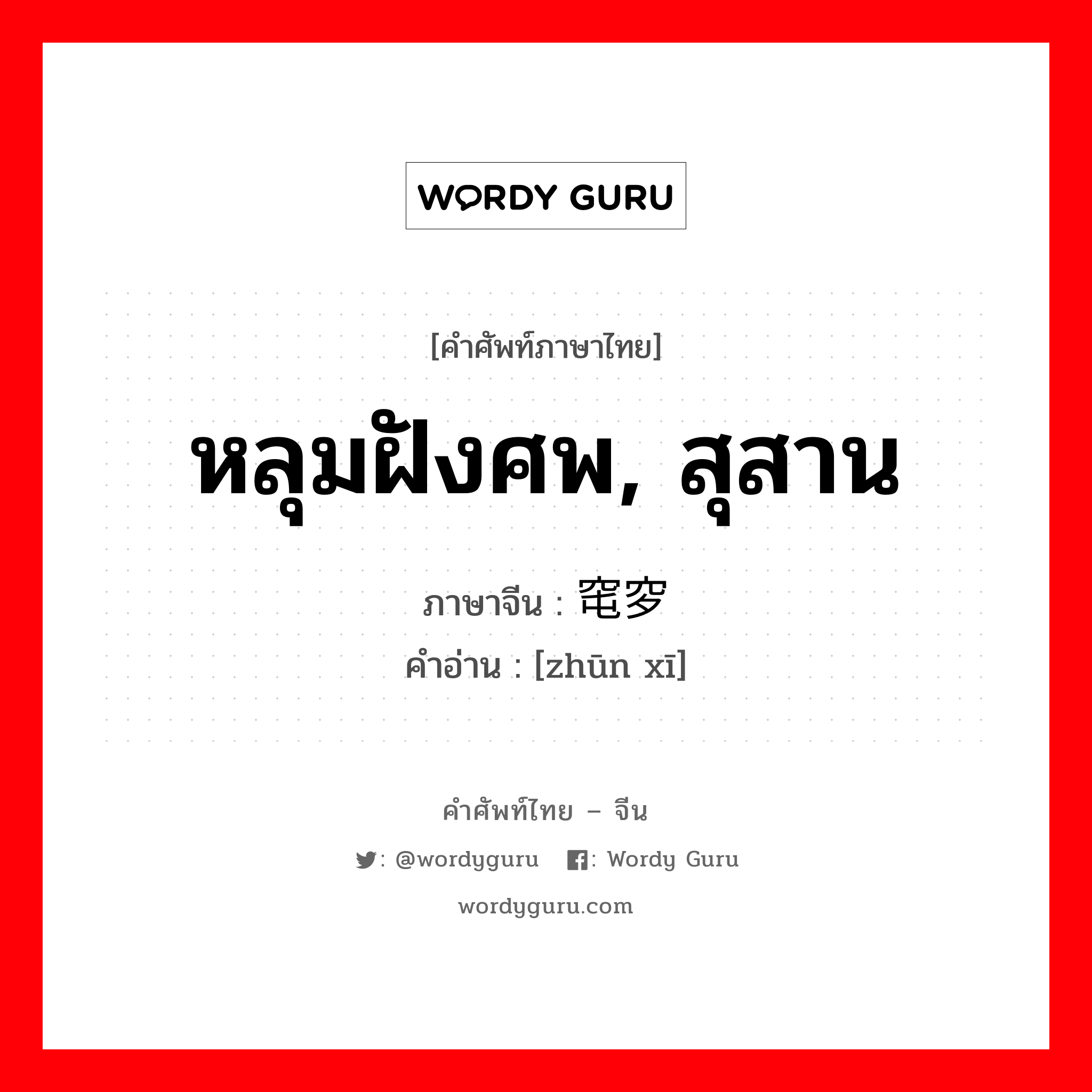 หลุมฝังศพ, สุสาน ภาษาจีนคืออะไร, คำศัพท์ภาษาไทย - จีน หลุมฝังศพ, สุสาน ภาษาจีน 窀穸 คำอ่าน [zhūn xī]