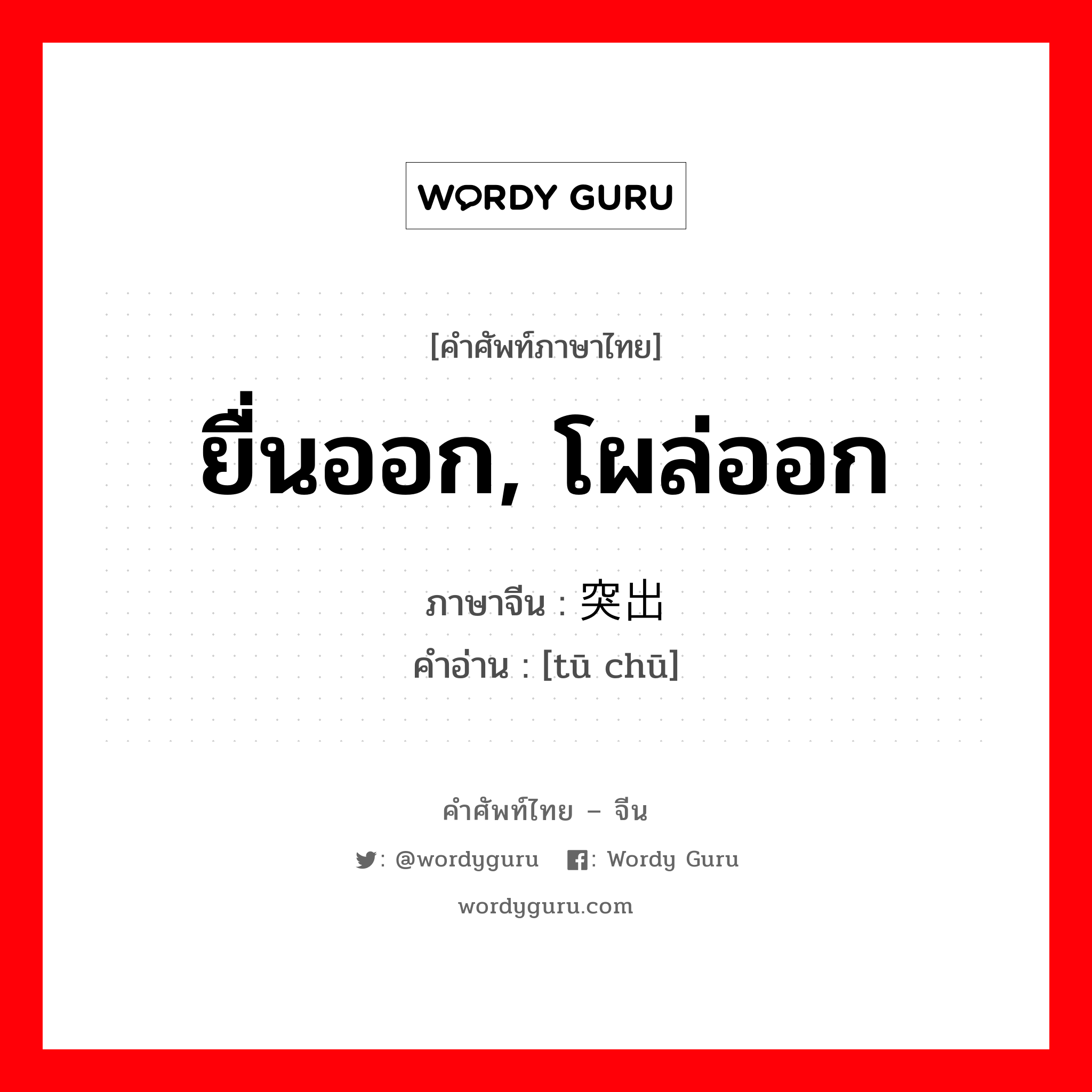 ยื่นออก, โผล่ออก ภาษาจีนคืออะไร, คำศัพท์ภาษาไทย - จีน ยื่นออก, โผล่ออก ภาษาจีน 突出 คำอ่าน [tū chū]