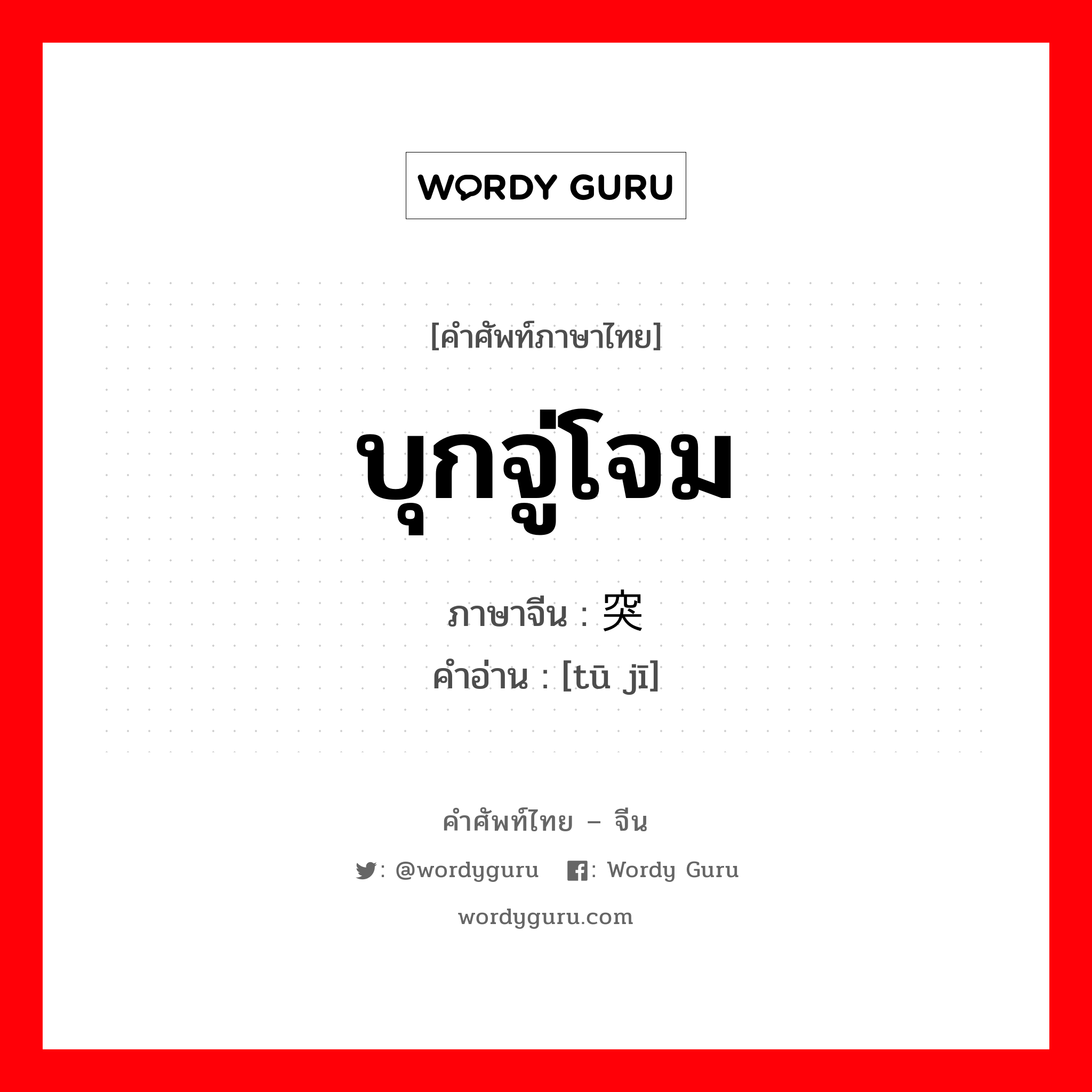 บุกจู่โจม ภาษาจีนคืออะไร, คำศัพท์ภาษาไทย - จีน บุกจู่โจม ภาษาจีน 突击 คำอ่าน [tū jī]