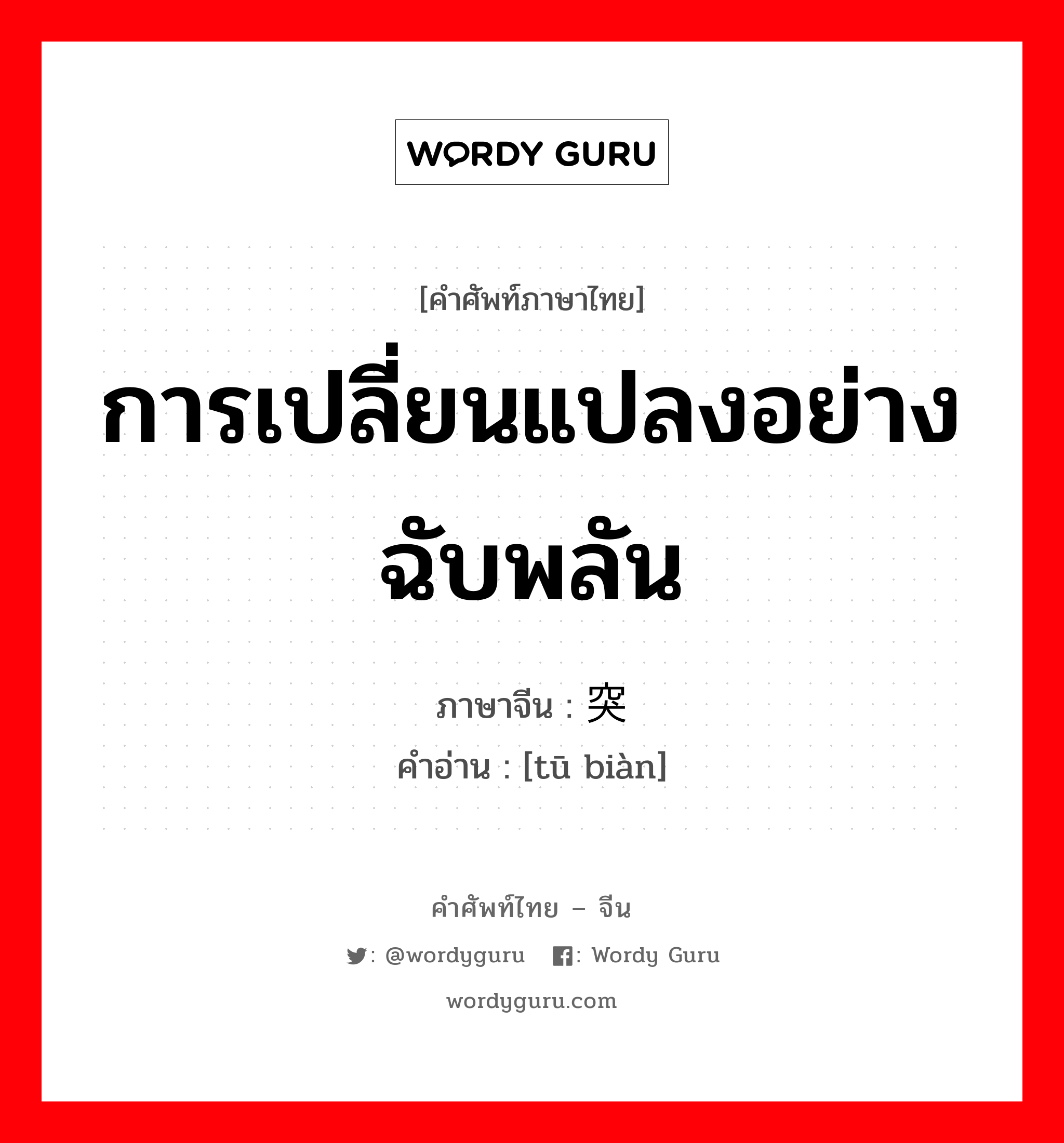 การเปลี่ยนแปลงอย่างฉับพลัน ภาษาจีนคืออะไร, คำศัพท์ภาษาไทย - จีน การเปลี่ยนแปลงอย่างฉับพลัน ภาษาจีน 突变 คำอ่าน [tū biàn]