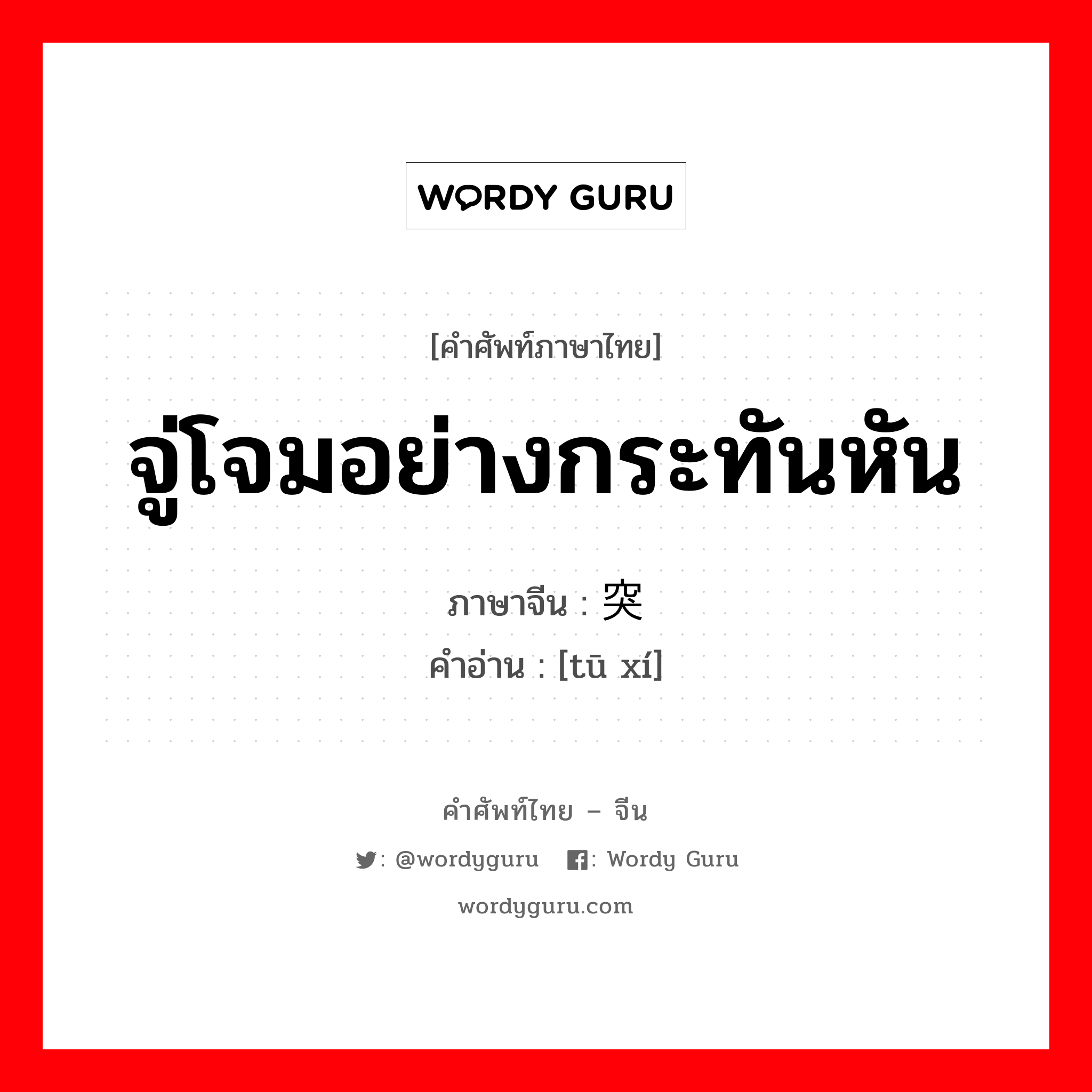 จู่โจมอย่างกระทันหัน ภาษาจีนคืออะไร, คำศัพท์ภาษาไทย - จีน จู่โจมอย่างกระทันหัน ภาษาจีน 突袭 คำอ่าน [tū xí]