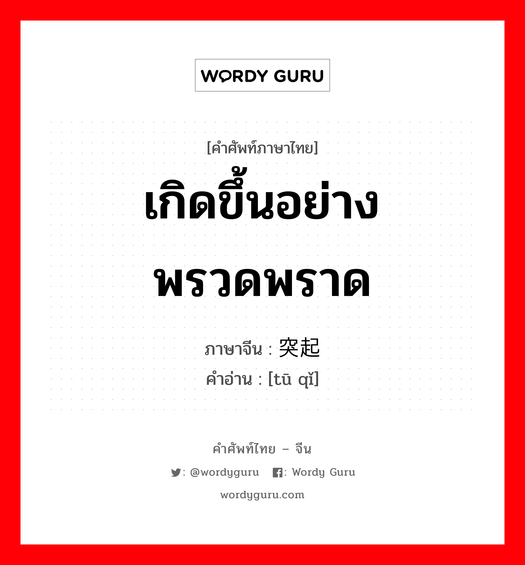 เกิดขึ้นอย่างพรวดพราด ภาษาจีนคืออะไร, คำศัพท์ภาษาไทย - จีน เกิดขึ้นอย่างพรวดพราด ภาษาจีน 突起 คำอ่าน [tū qǐ]