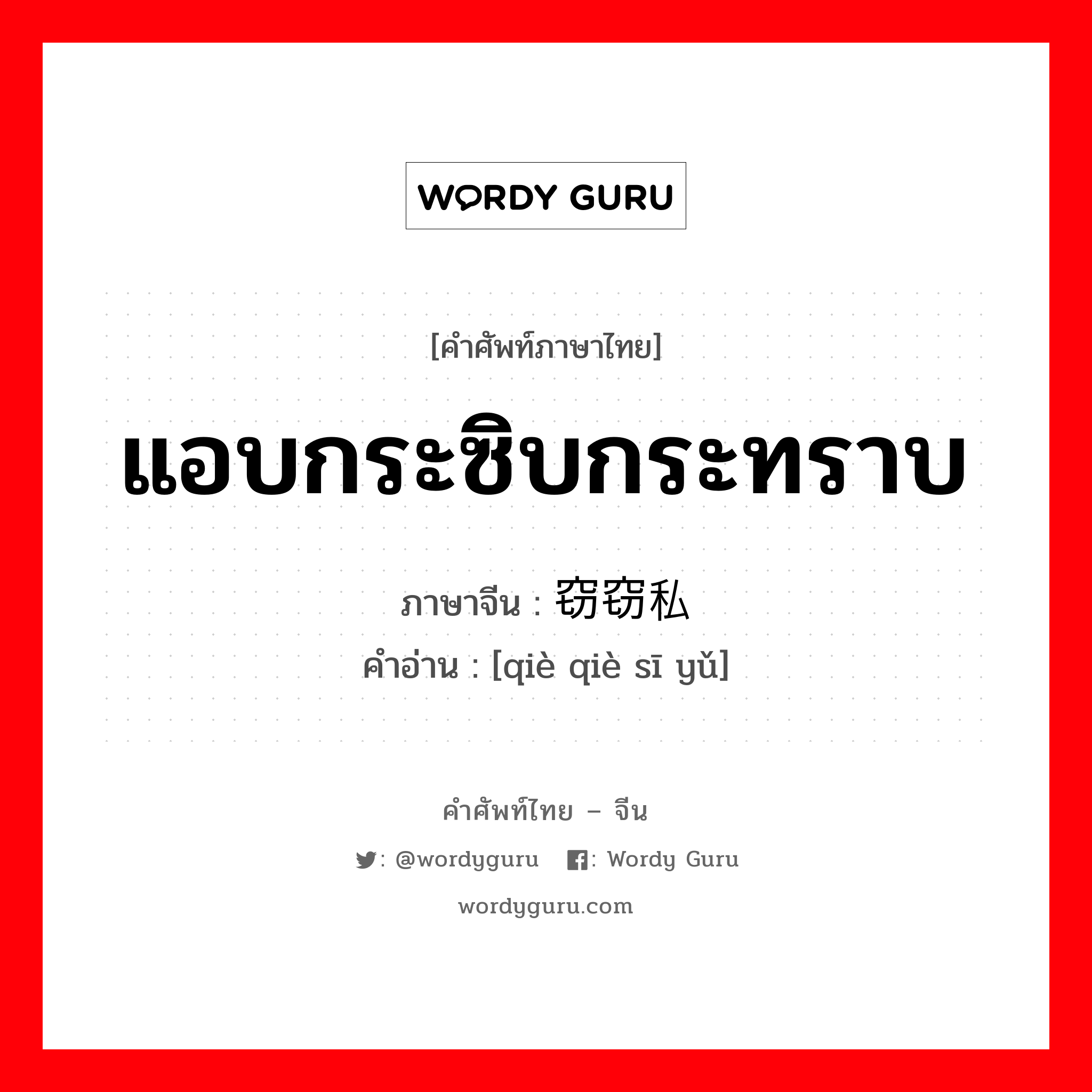 แอบกระซิบกระทราบ ภาษาจีนคืออะไร, คำศัพท์ภาษาไทย - จีน แอบกระซิบกระทราบ ภาษาจีน 窃窃私语 คำอ่าน [qiè qiè sī yǔ]