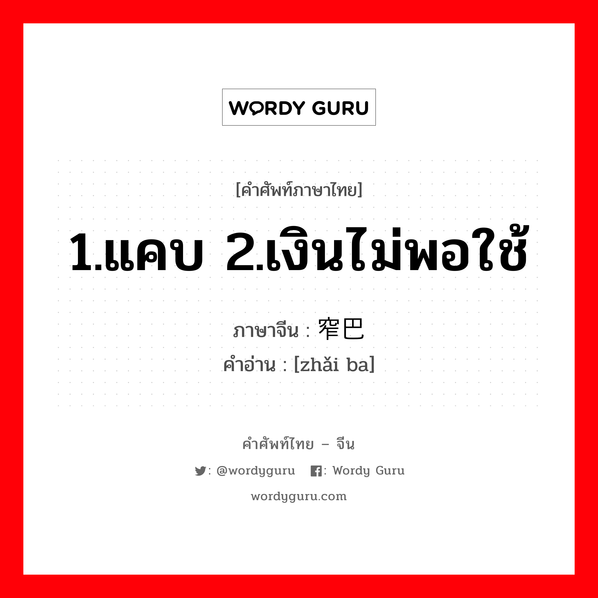 1.แคบ 2.เงินไม่พอใช้ ภาษาจีนคืออะไร, คำศัพท์ภาษาไทย - จีน 1.แคบ 2.เงินไม่พอใช้ ภาษาจีน 窄巴 คำอ่าน [zhǎi ba]