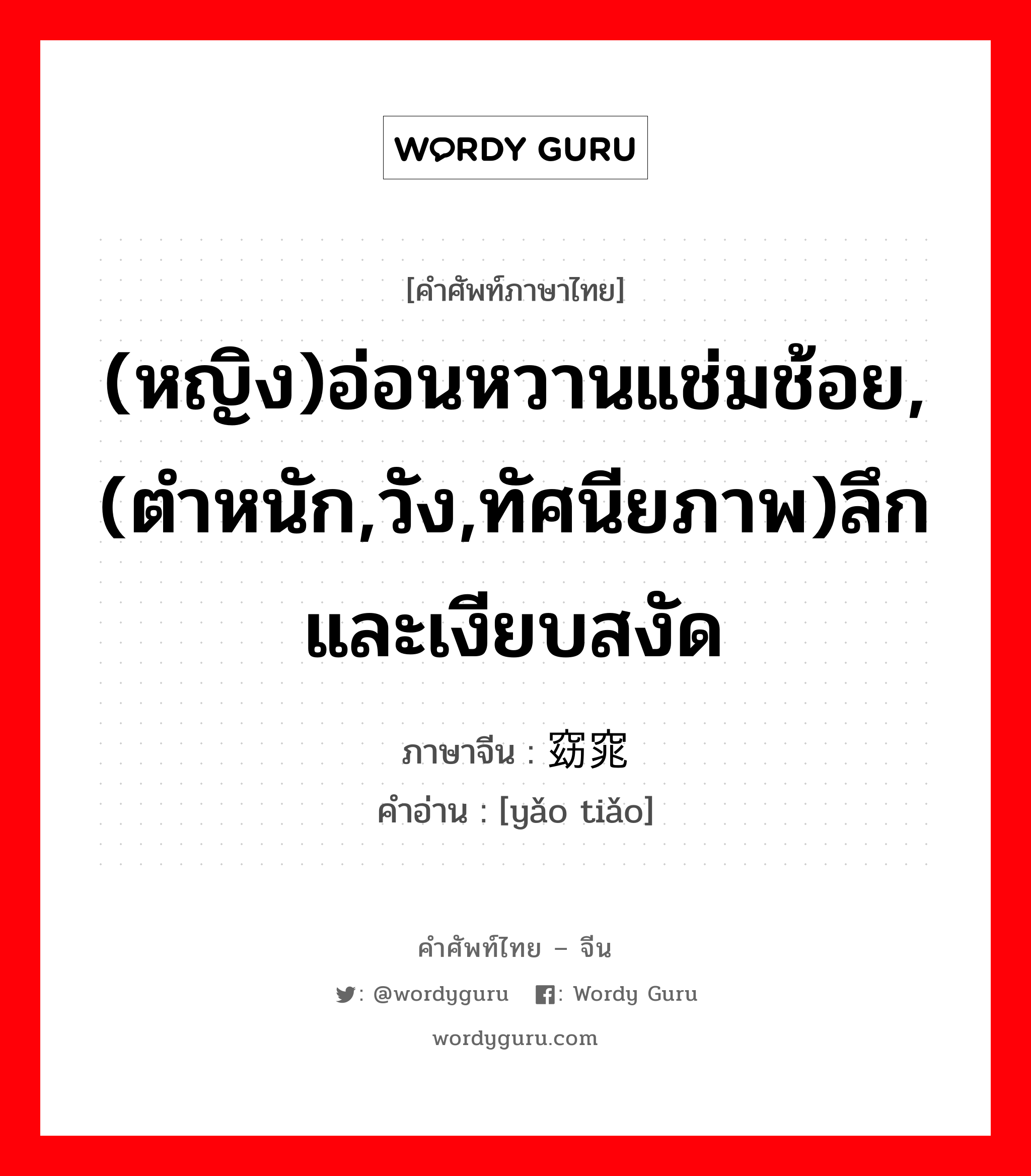 (หญิง)อ่อนหวานแช่มช้อย,(ตำหนัก,วัง,ทัศนียภาพ)ลึกและเงียบสงัด ภาษาจีนคืออะไร, คำศัพท์ภาษาไทย - จีน (หญิง)อ่อนหวานแช่มช้อย,(ตำหนัก,วัง,ทัศนียภาพ)ลึกและเงียบสงัด ภาษาจีน 窈窕 คำอ่าน [yǎo tiǎo]