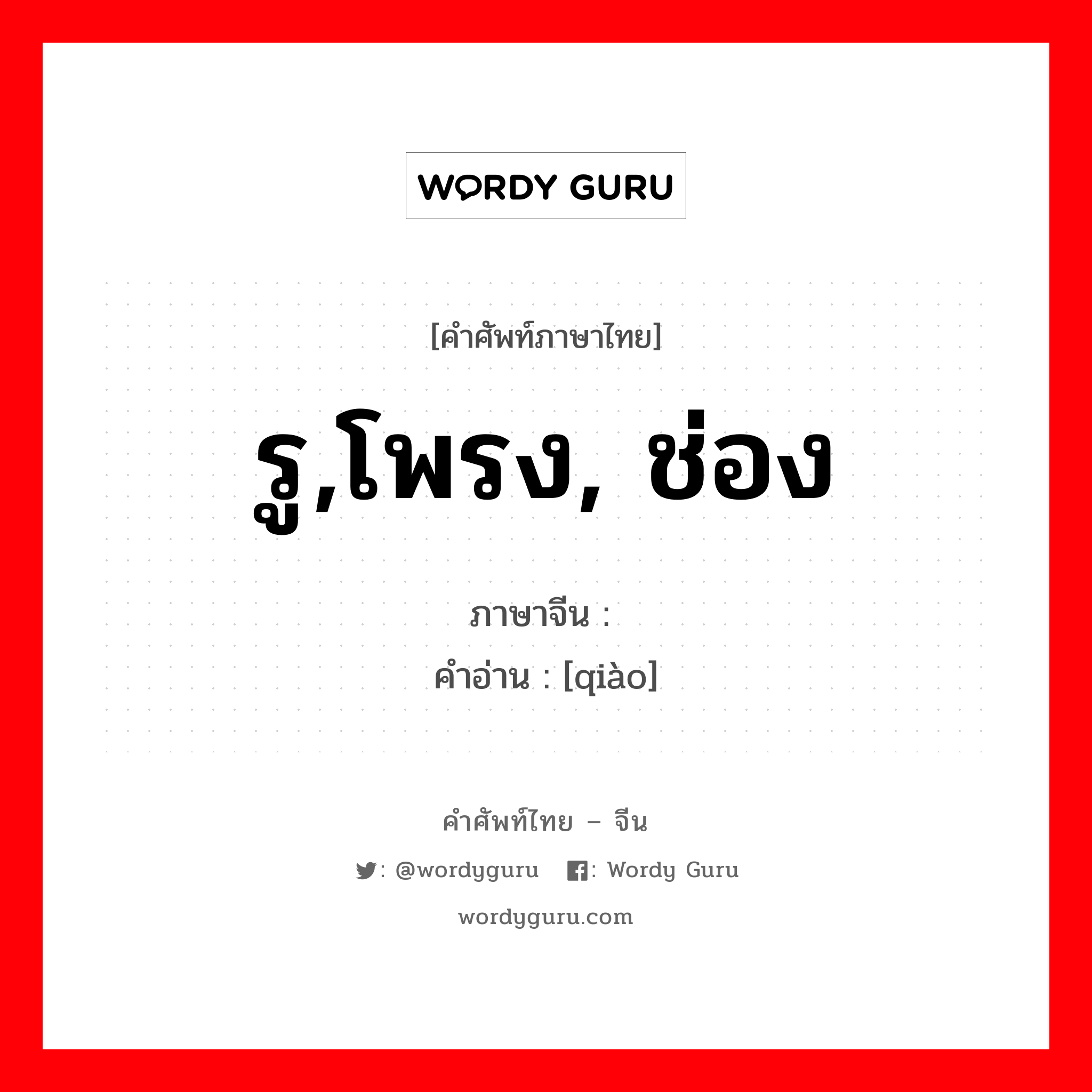 รู,โพรง, ช่อง ภาษาจีนคืออะไร, คำศัพท์ภาษาไทย - จีน รู,โพรง, ช่อง ภาษาจีน 窍 คำอ่าน [qiào]