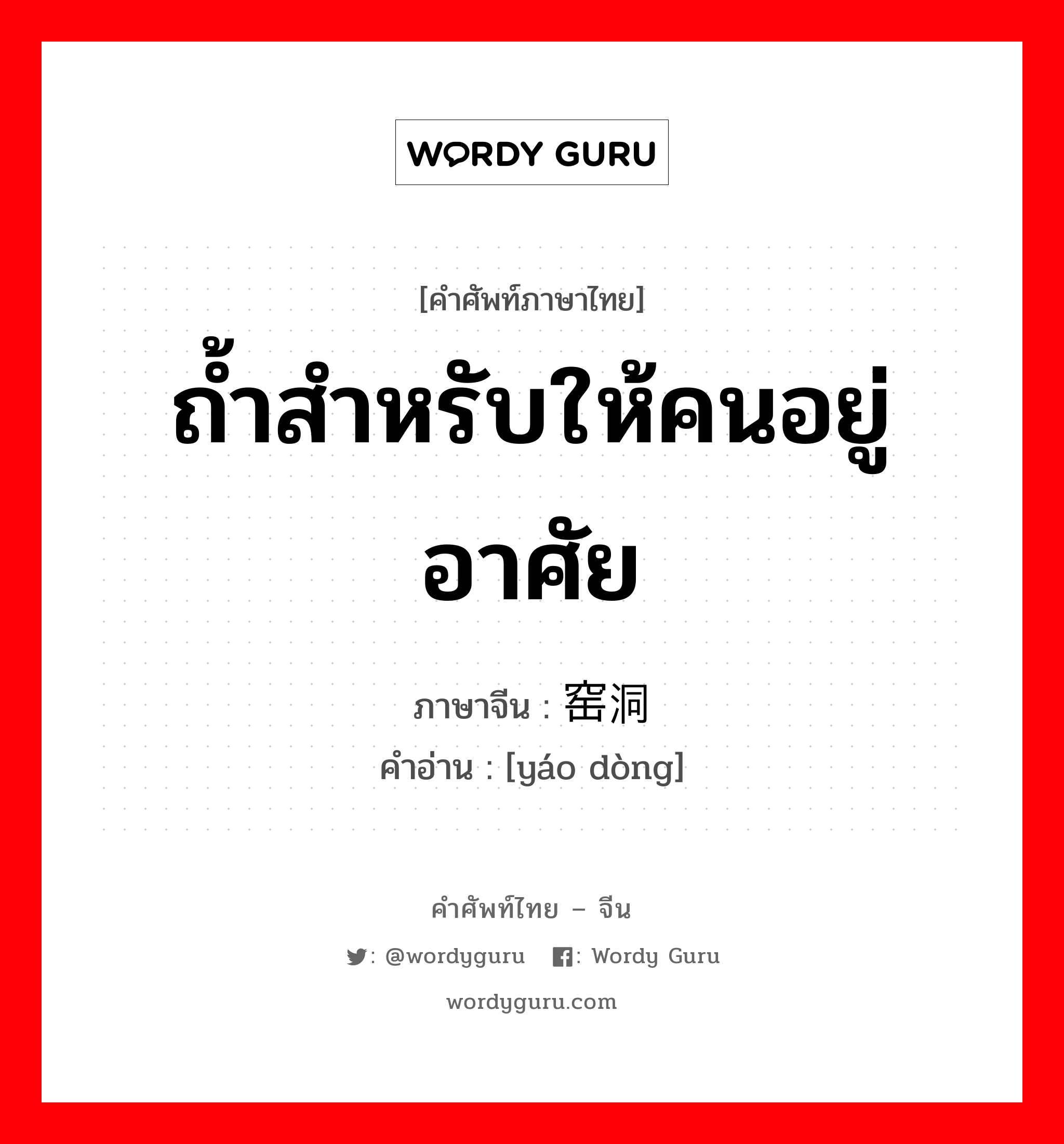 ถ้ำสำหรับให้คนอยู่อาศัย ภาษาจีนคืออะไร, คำศัพท์ภาษาไทย - จีน ถ้ำสำหรับให้คนอยู่อาศัย ภาษาจีน 窑洞 คำอ่าน [yáo dòng]