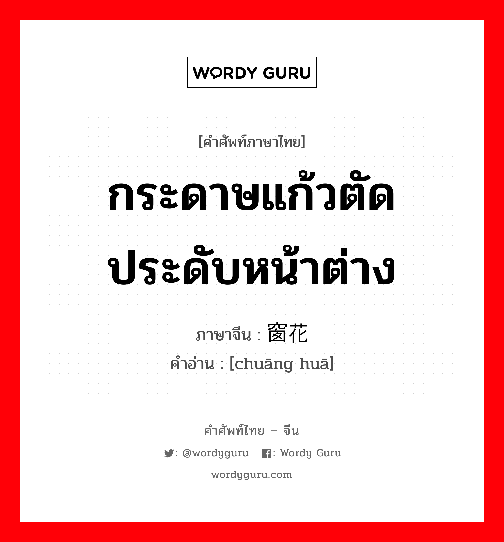 กระดาษแก้วตัดประดับหน้าต่าง ภาษาจีนคืออะไร, คำศัพท์ภาษาไทย - จีน กระดาษแก้วตัดประดับหน้าต่าง ภาษาจีน 窗花 คำอ่าน [chuāng huā]