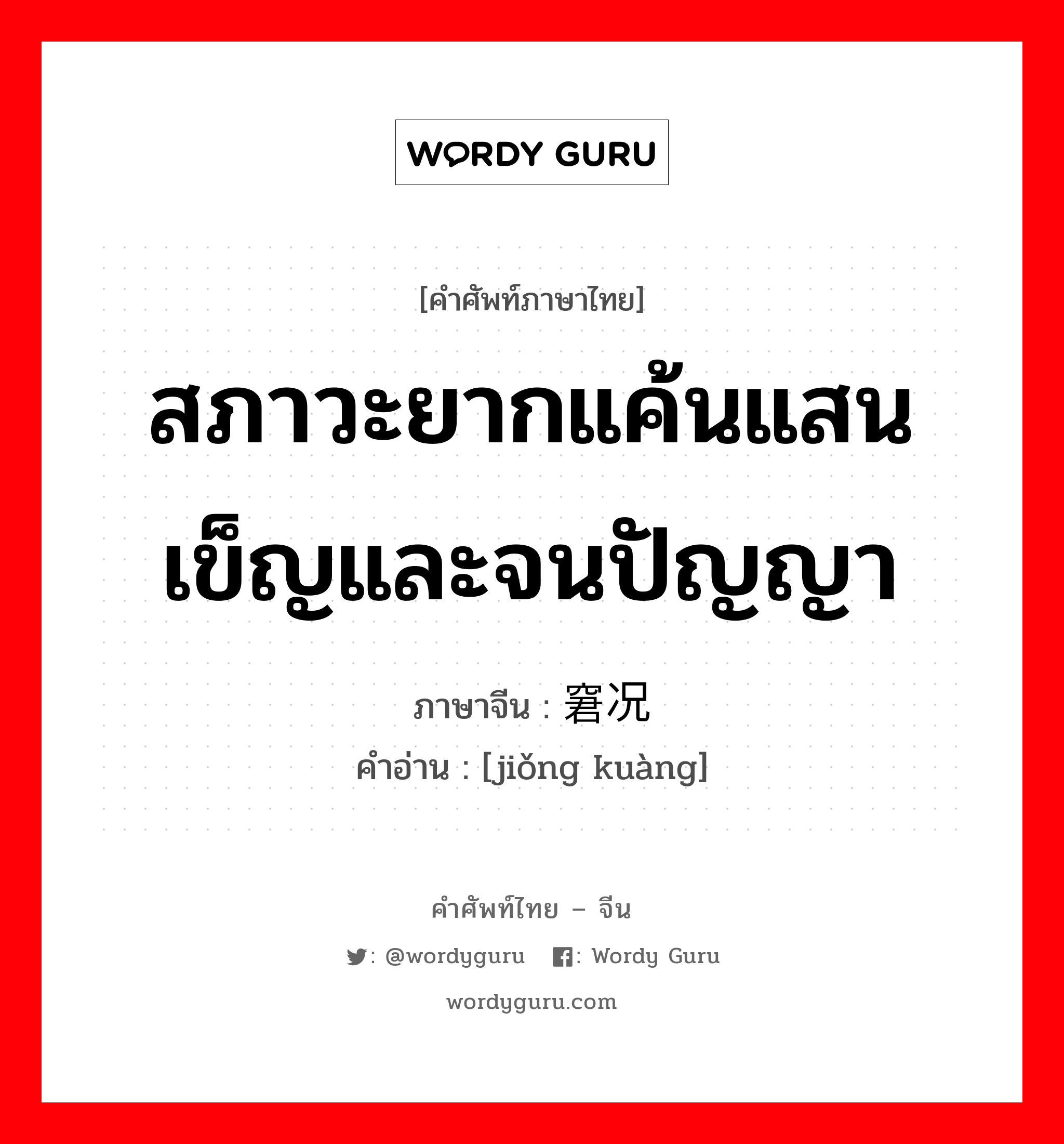 สภาวะยากแค้นแสนเข็ญและจนปัญญา ภาษาจีนคืออะไร, คำศัพท์ภาษาไทย - จีน สภาวะยากแค้นแสนเข็ญและจนปัญญา ภาษาจีน 窘况 คำอ่าน [jiǒng kuàng]