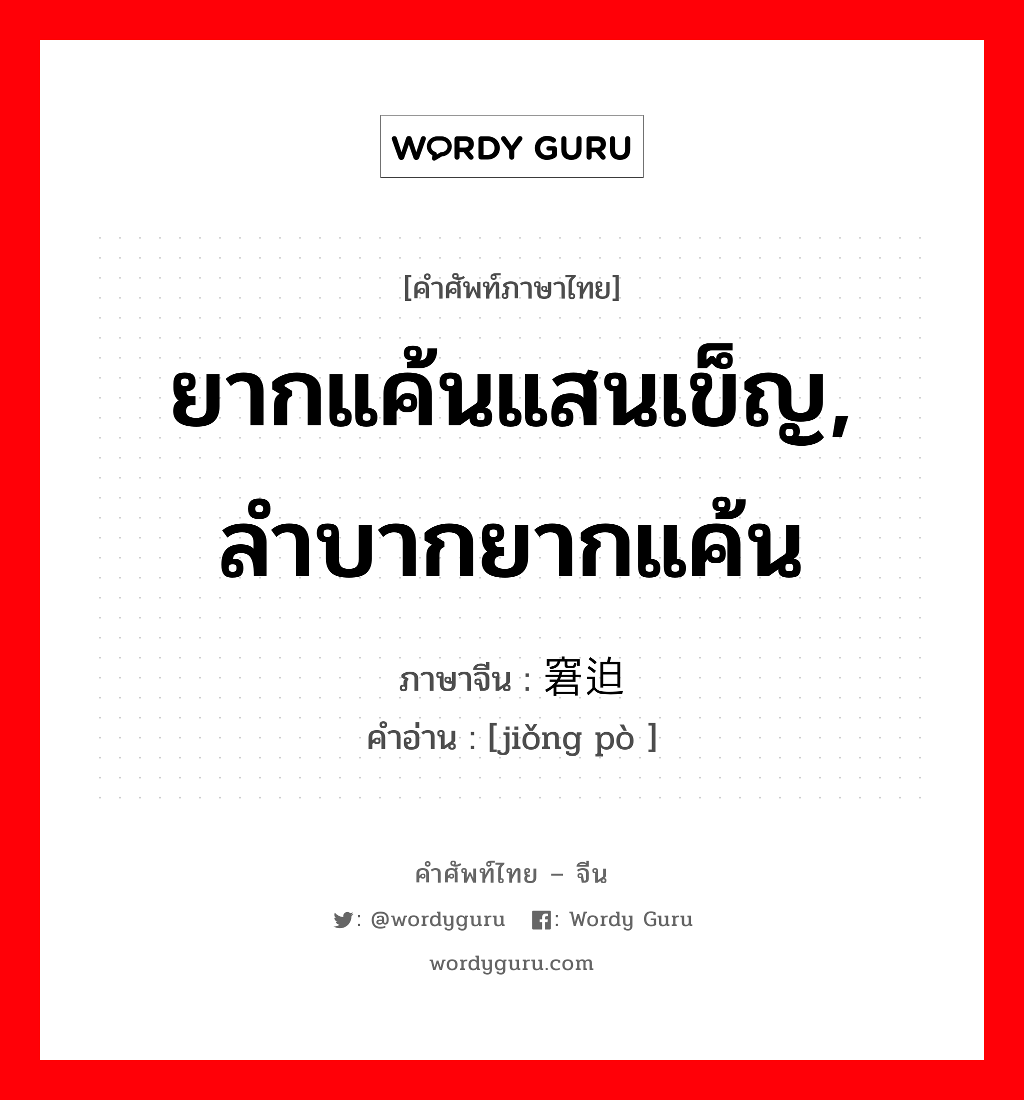 ยากแค้นแสนเข็ญ, ลำบากยากแค้น ภาษาจีนคืออะไร, คำศัพท์ภาษาไทย - จีน ยากแค้นแสนเข็ญ, ลำบากยากแค้น ภาษาจีน 窘迫 คำอ่าน [jiǒng pò ]