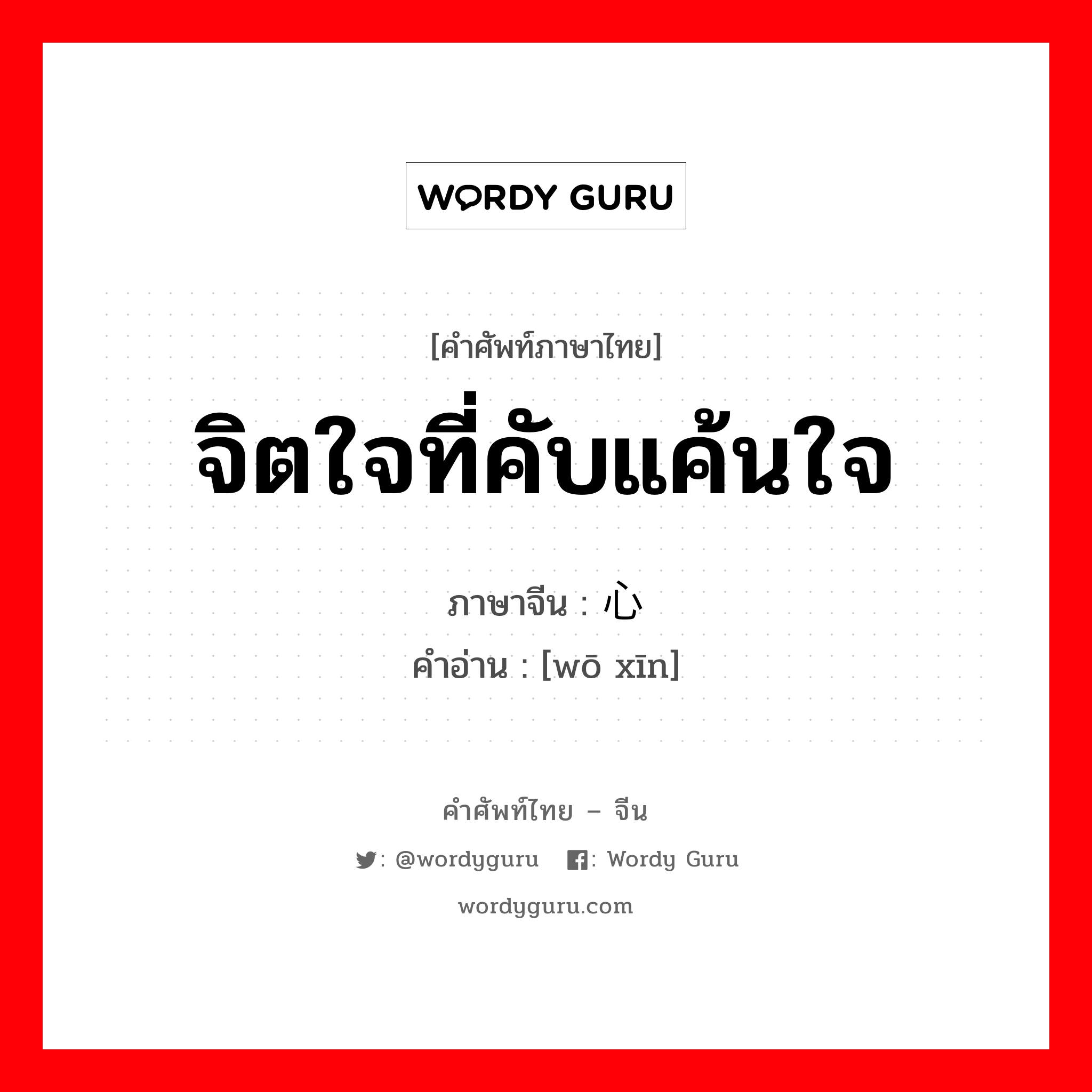 จิตใจที่คับแค้นใจ ภาษาจีนคืออะไร, คำศัพท์ภาษาไทย - จีน จิตใจที่คับแค้นใจ ภาษาจีน 窝心 คำอ่าน [wō xīn]