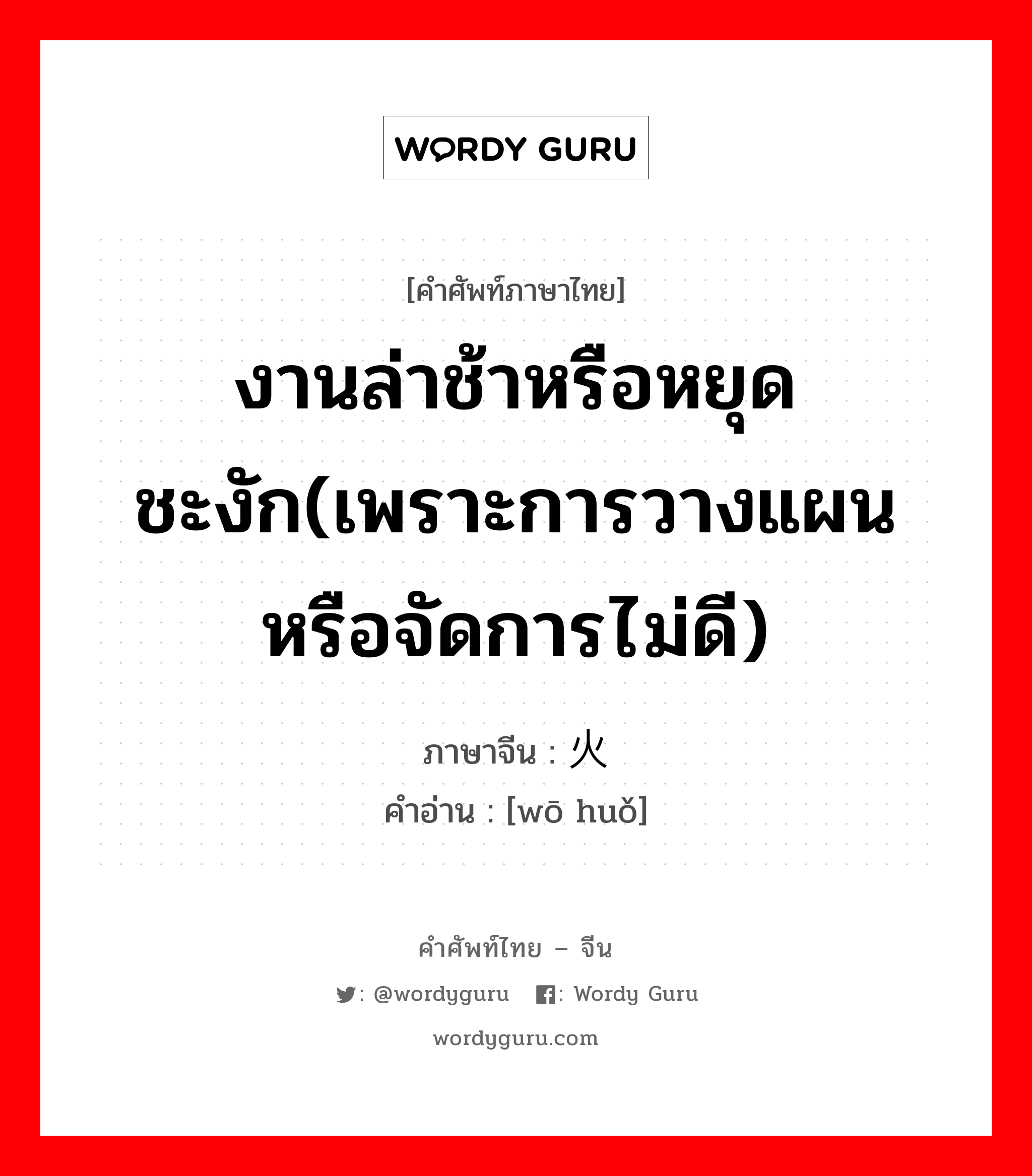 งานล่าช้าหรือหยุดชะงัก(เพราะการวางแผนหรือจัดการไม่ดี) ภาษาจีนคืออะไร, คำศัพท์ภาษาไทย - จีน งานล่าช้าหรือหยุดชะงัก(เพราะการวางแผนหรือจัดการไม่ดี) ภาษาจีน 窝火 คำอ่าน [wō huǒ]