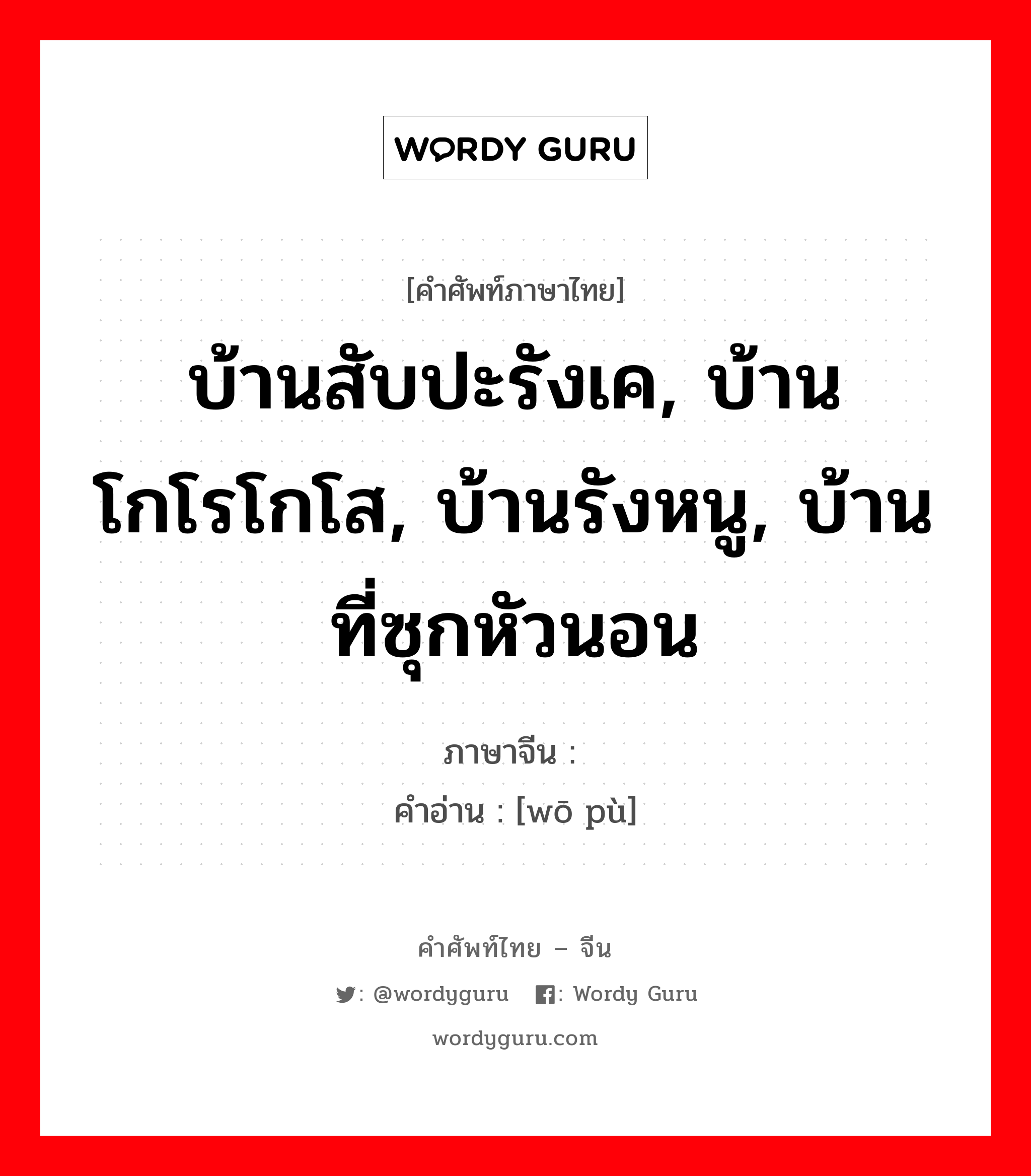 窝铺 ภาษาไทย?, คำศัพท์ภาษาไทย - จีน 窝铺 ภาษาจีน บ้านสับปะรังเค, บ้านโกโรโกโส, บ้านรังหนู, บ้านที่ซุกหัวนอน คำอ่าน [wō pù]