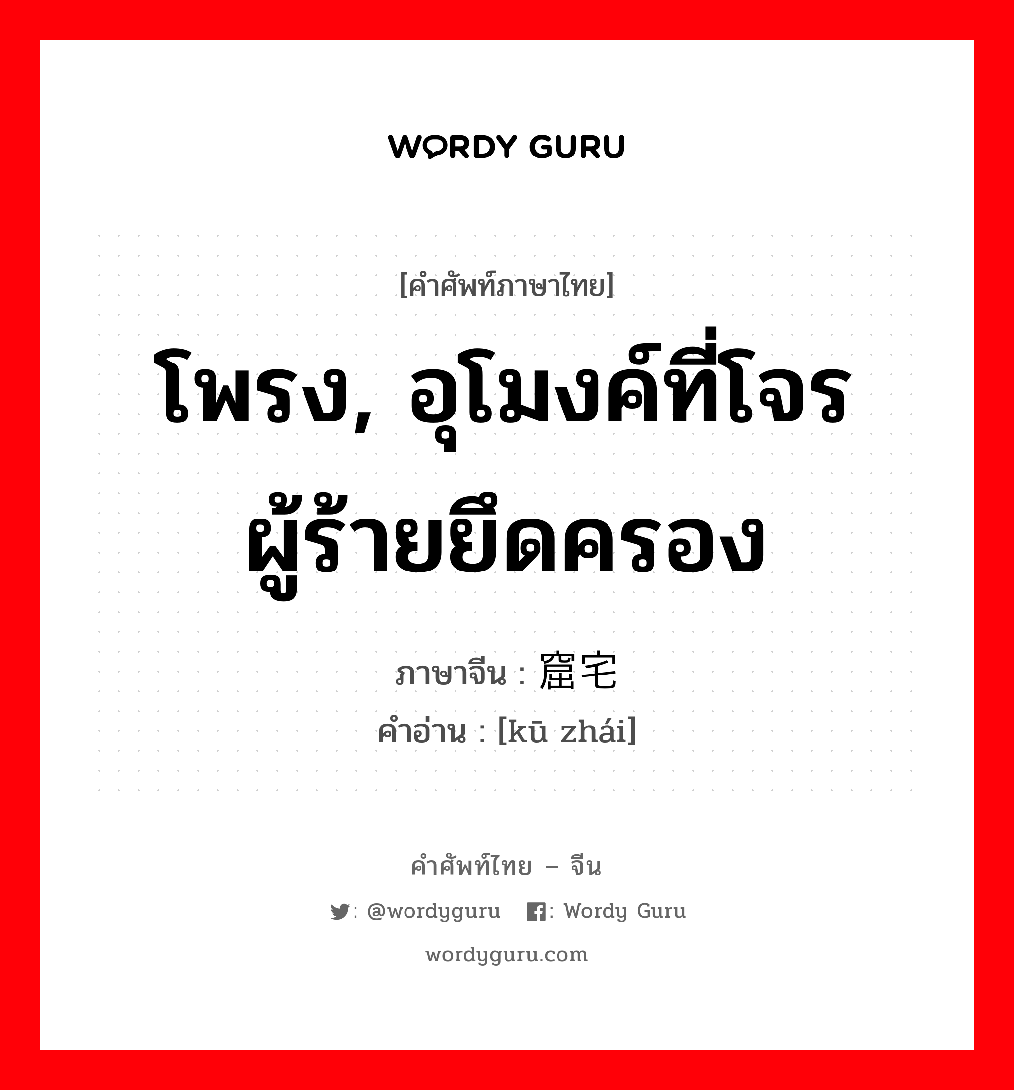 โพรง, อุโมงค์ที่โจรผู้ร้ายยึดครอง ภาษาจีนคืออะไร, คำศัพท์ภาษาไทย - จีน โพรง, อุโมงค์ที่โจรผู้ร้ายยึดครอง ภาษาจีน 窟宅 คำอ่าน [kū zhái]