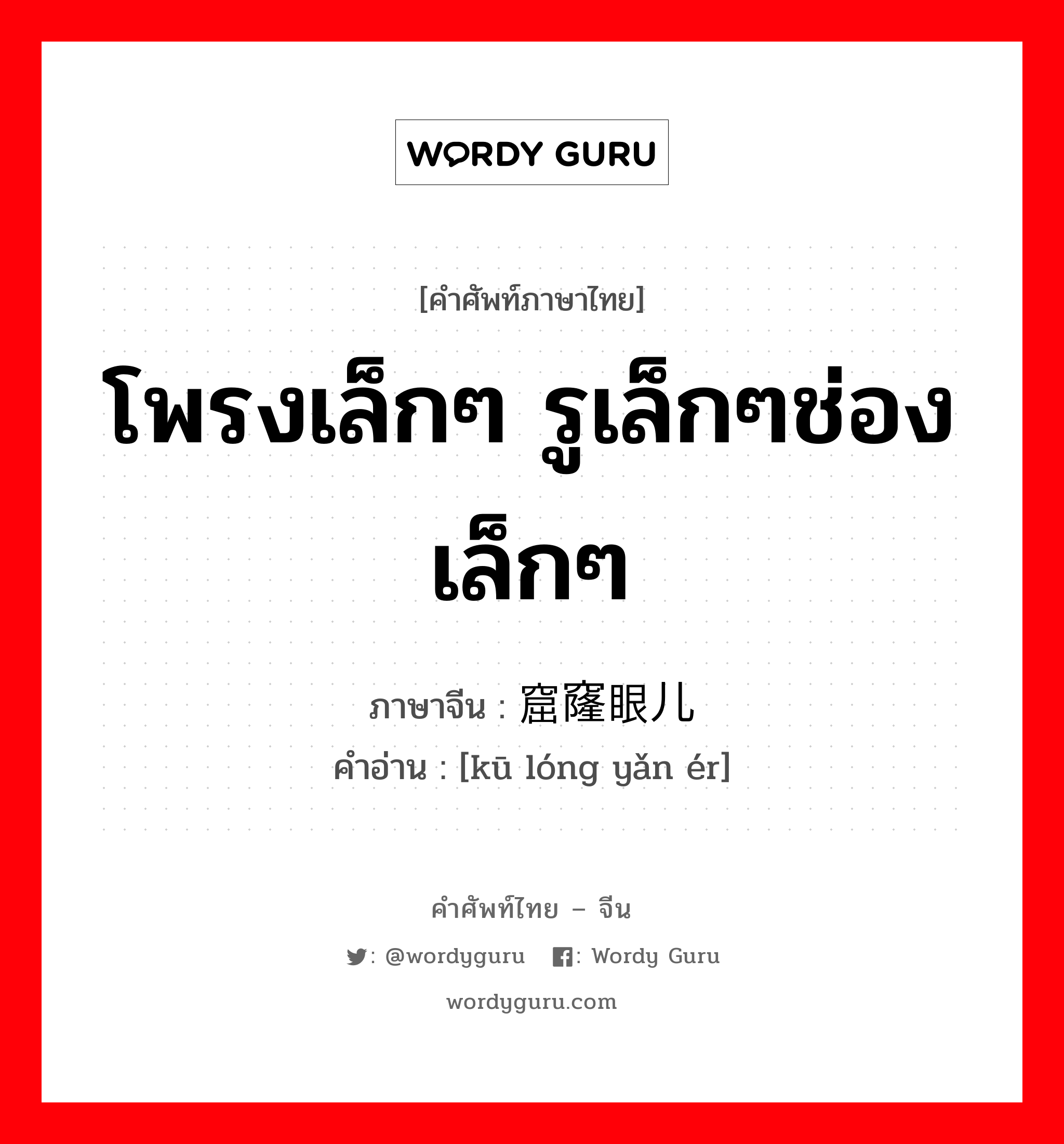 โพรงเล็กๆ รูเล็กๆช่องเล็กๆ ภาษาจีนคืออะไร, คำศัพท์ภาษาไทย - จีน โพรงเล็กๆ รูเล็กๆช่องเล็กๆ ภาษาจีน 窟窿眼儿 คำอ่าน [kū lóng yǎn ér]