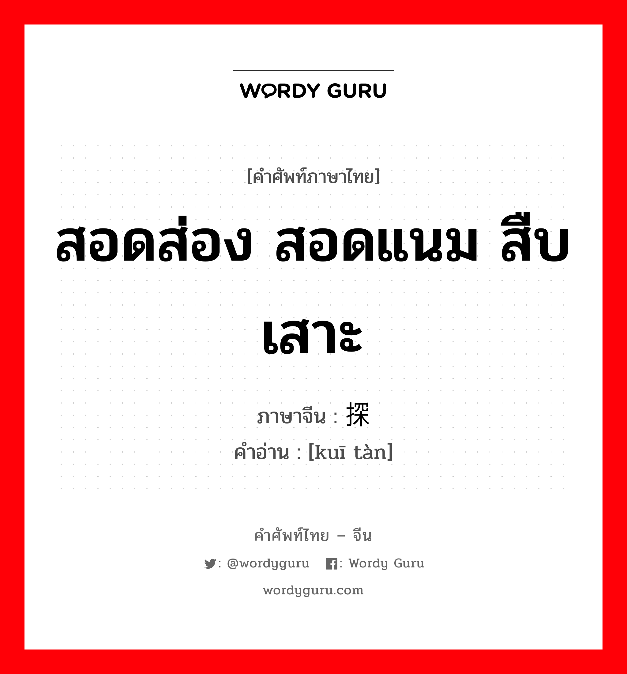 สอดส่อง สอดแนม สืบเสาะ ภาษาจีนคืออะไร, คำศัพท์ภาษาไทย - จีน สอดส่อง สอดแนม สืบเสาะ ภาษาจีน 窥探 คำอ่าน [kuī tàn]