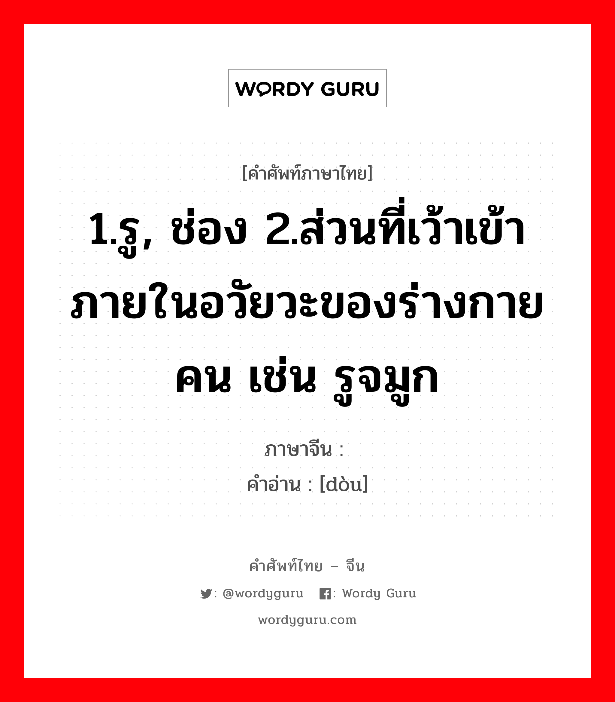 1.รู, ช่อง 2.ส่วนที่เว้าเข้าภายในอวัยวะของร่างกายคน เช่น รูจมูก ภาษาจีนคืออะไร, คำศัพท์ภาษาไทย - จีน 1.รู, ช่อง 2.ส่วนที่เว้าเข้าภายในอวัยวะของร่างกายคน เช่น รูจมูก ภาษาจีน 窦 คำอ่าน [dòu]