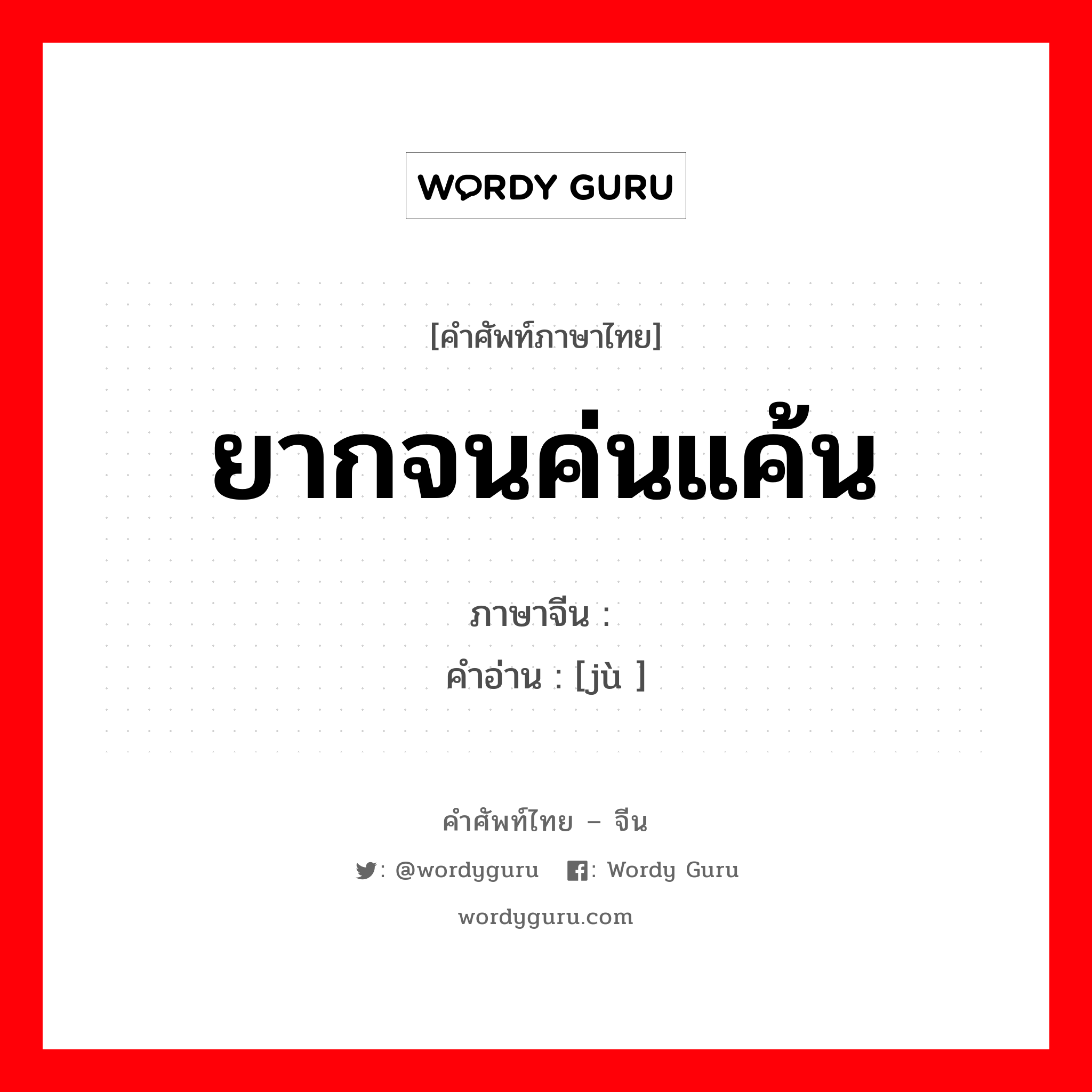 ยากจนค่นแค้น ภาษาจีนคืออะไร, คำศัพท์ภาษาไทย - จีน ยากจนค่นแค้น ภาษาจีน 窭 คำอ่าน [jù ]