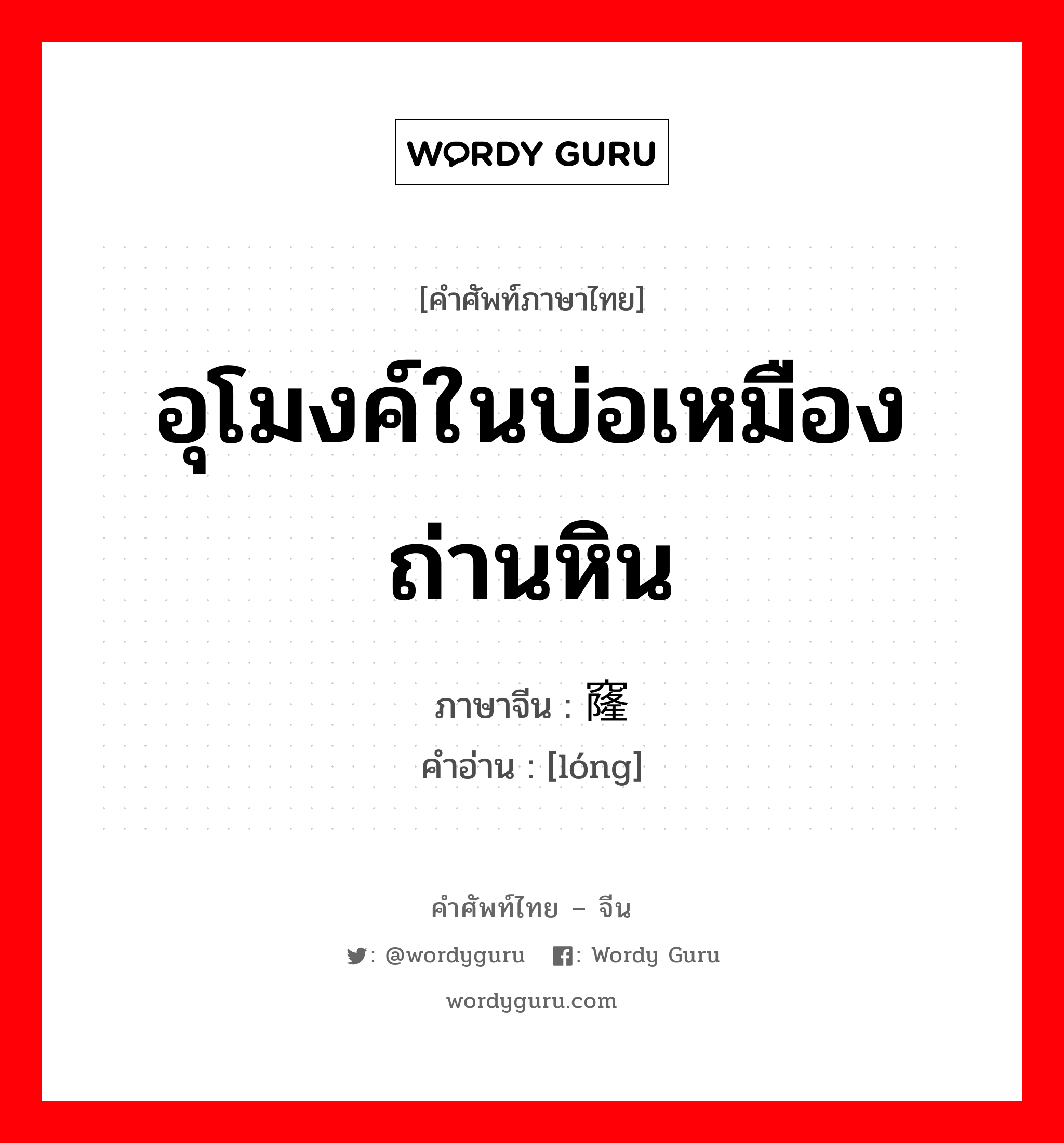 อุโมงค์ในบ่อเหมืองถ่านหิน ภาษาจีนคืออะไร, คำศัพท์ภาษาไทย - จีน อุโมงค์ในบ่อเหมืองถ่านหิน ภาษาจีน 窿 คำอ่าน [lóng]