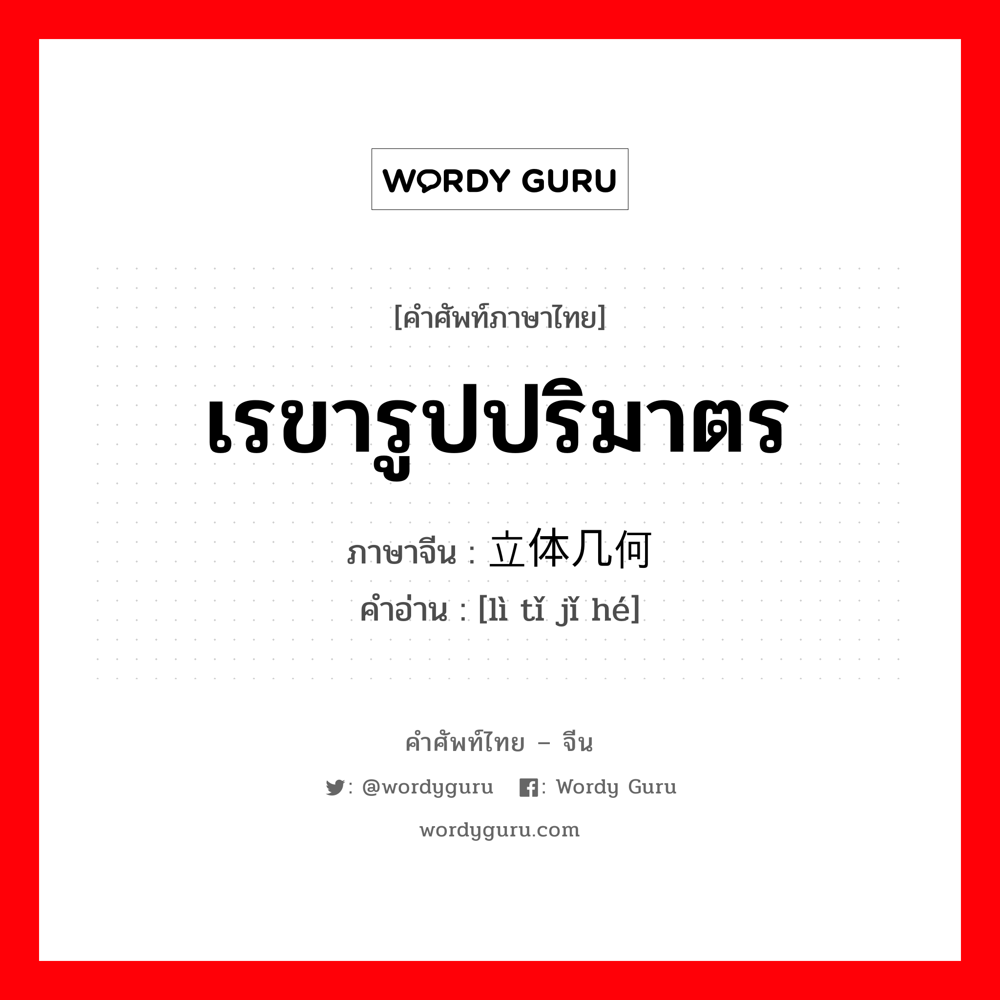 เรขารูปปริมาตร ภาษาจีนคืออะไร, คำศัพท์ภาษาไทย - จีน เรขารูปปริมาตร ภาษาจีน 立体几何 คำอ่าน [lì tǐ jǐ hé]