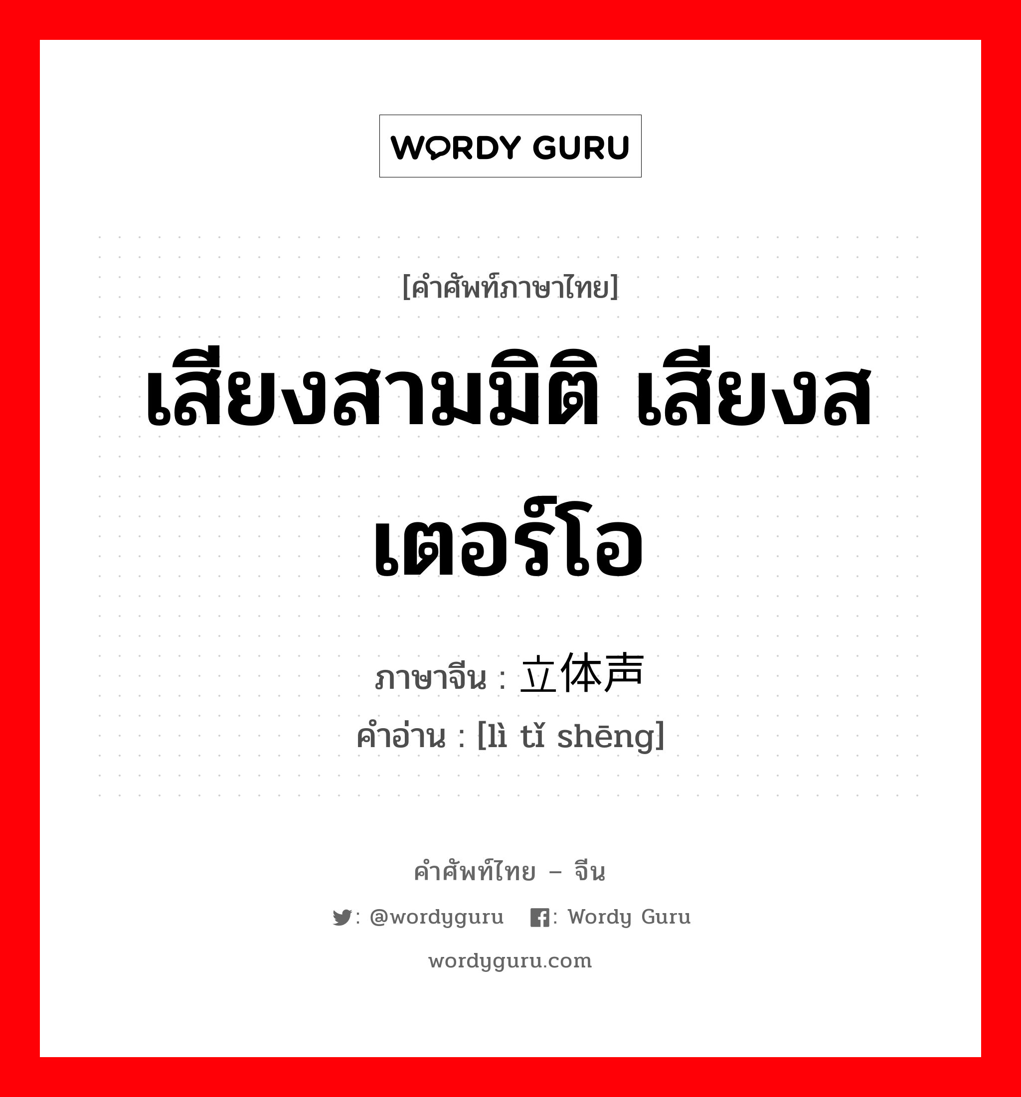 เสียงสามมิติ เสียงสเตอร์โอ ภาษาจีนคืออะไร, คำศัพท์ภาษาไทย - จีน เสียงสามมิติ เสียงสเตอร์โอ ภาษาจีน 立体声 คำอ่าน [lì tǐ shēng]