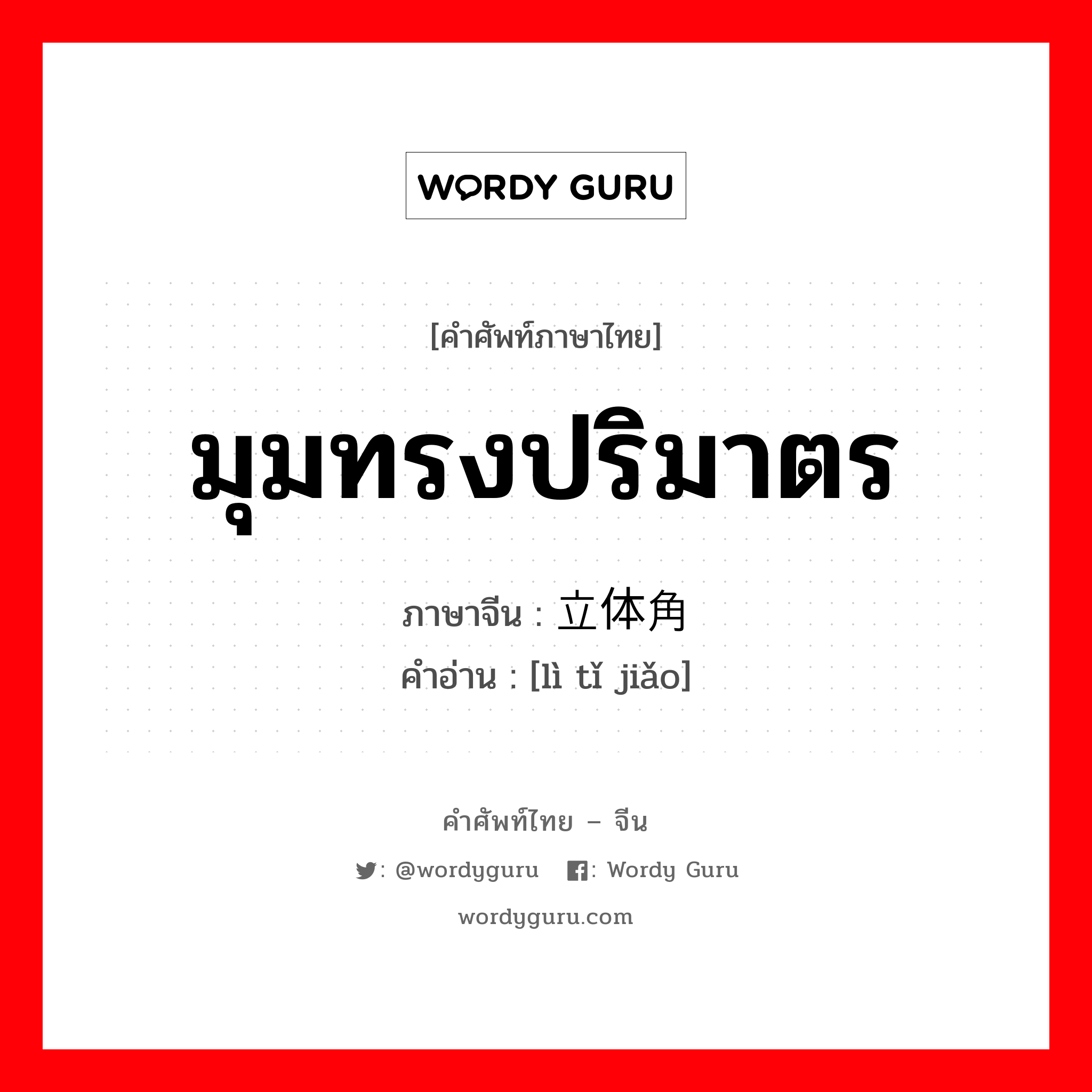 มุมทรงปริมาตร ภาษาจีนคืออะไร, คำศัพท์ภาษาไทย - จีน มุมทรงปริมาตร ภาษาจีน 立体角 คำอ่าน [lì tǐ jiǎo]