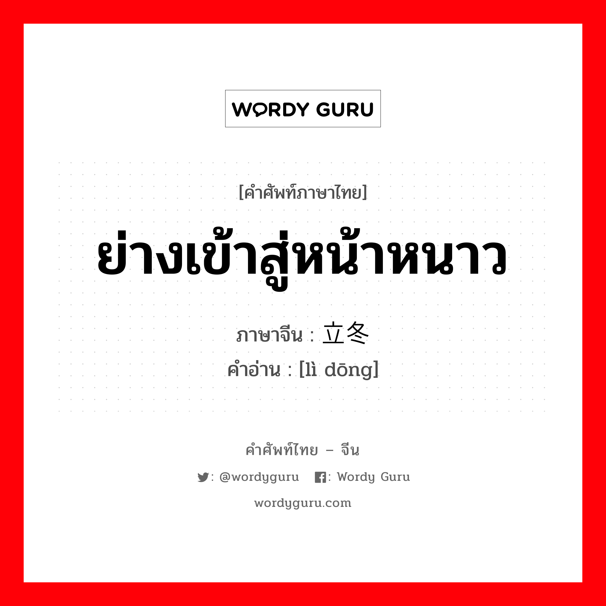 ย่างเข้าสู่หน้าหนาว ภาษาจีนคืออะไร, คำศัพท์ภาษาไทย - จีน ย่างเข้าสู่หน้าหนาว ภาษาจีน 立冬 คำอ่าน [lì dōng]