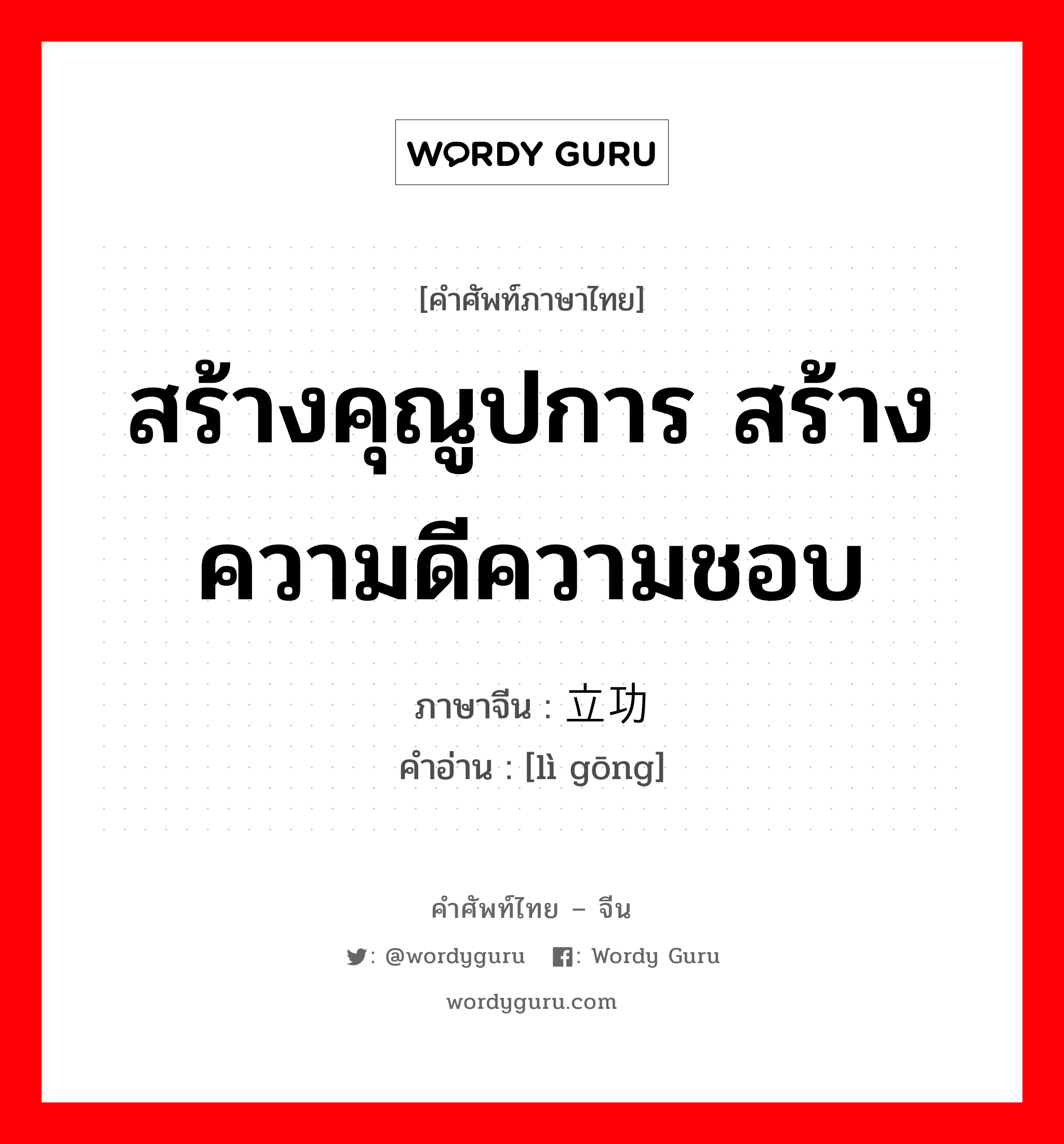 สร้างคุณูปการ สร้างความดีความชอบ ภาษาจีนคืออะไร, คำศัพท์ภาษาไทย - จีน สร้างคุณูปการ สร้างความดีความชอบ ภาษาจีน 立功 คำอ่าน [lì gōng]