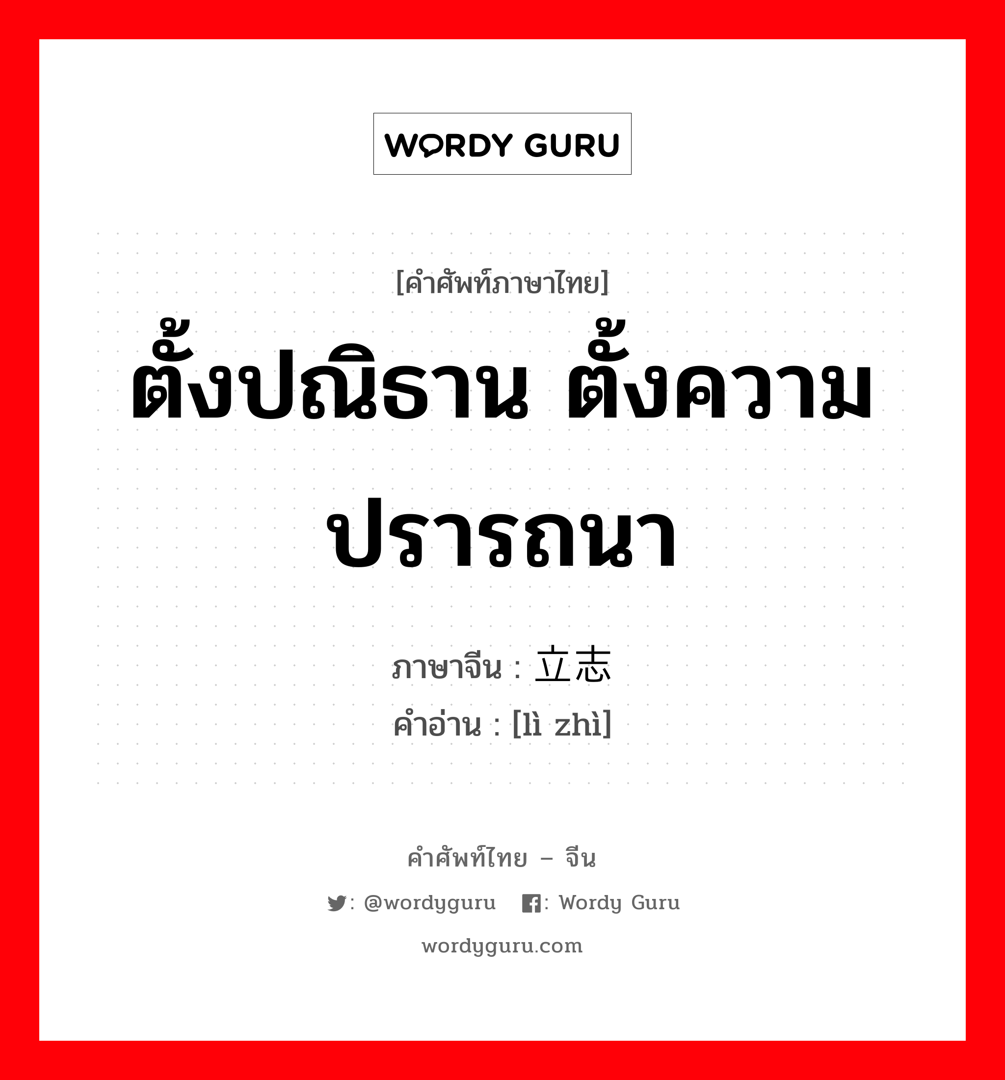 ตั้งปณิธาน ตั้งความปรารถนา ภาษาจีนคืออะไร, คำศัพท์ภาษาไทย - จีน ตั้งปณิธาน ตั้งความปรารถนา ภาษาจีน 立志 คำอ่าน [lì zhì]