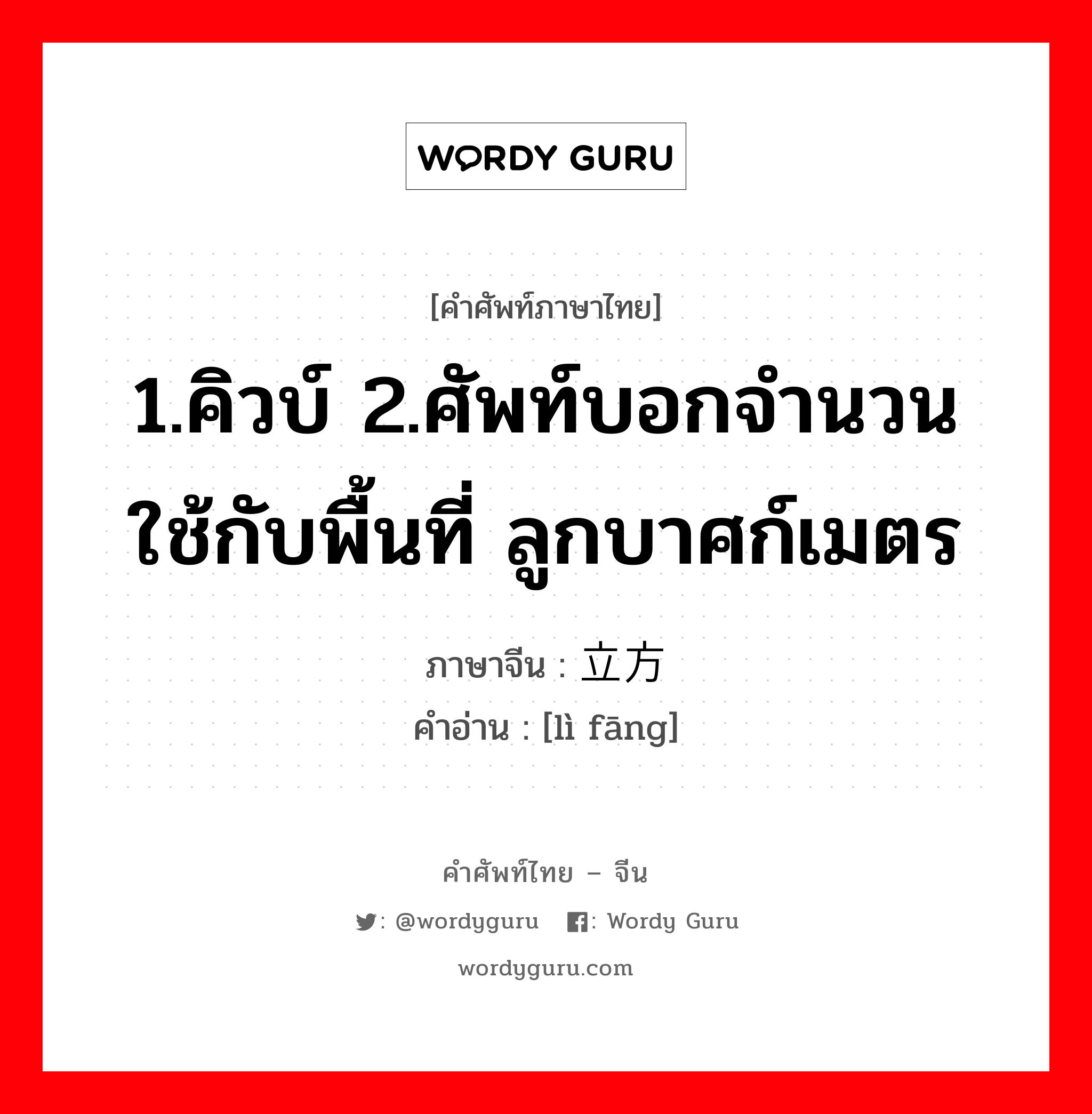 1.คิวบ์ 2.ศัพท์บอกจำนวนใช้กับพื้นที่ ลูกบาศก์เมตร ภาษาจีนคืออะไร, คำศัพท์ภาษาไทย - จีน 1.คิวบ์ 2.ศัพท์บอกจำนวนใช้กับพื้นที่ ลูกบาศก์เมตร ภาษาจีน 立方 คำอ่าน [lì fāng]