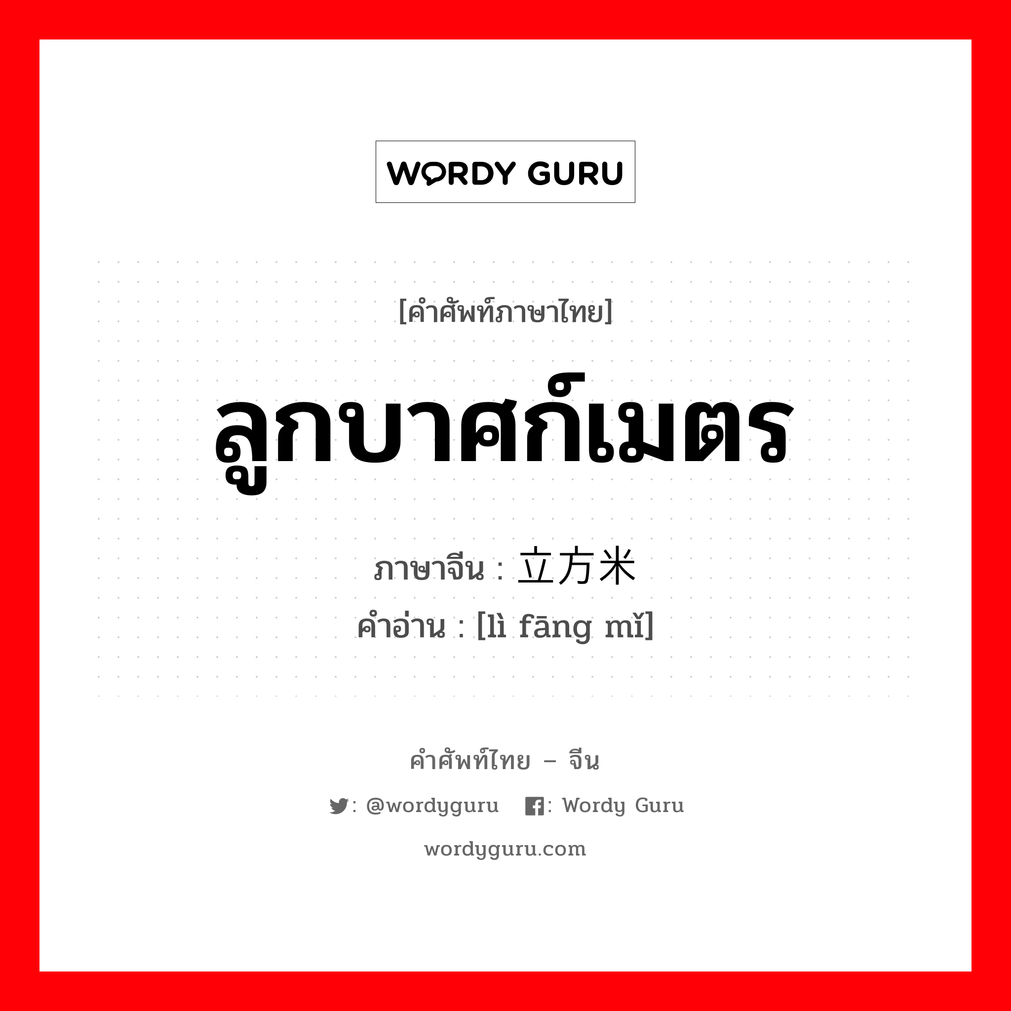 ลูกบาศก์เมตร ภาษาจีนคืออะไร, คำศัพท์ภาษาไทย - จีน ลูกบาศก์เมตร ภาษาจีน 立方米 คำอ่าน [lì fāng mǐ]