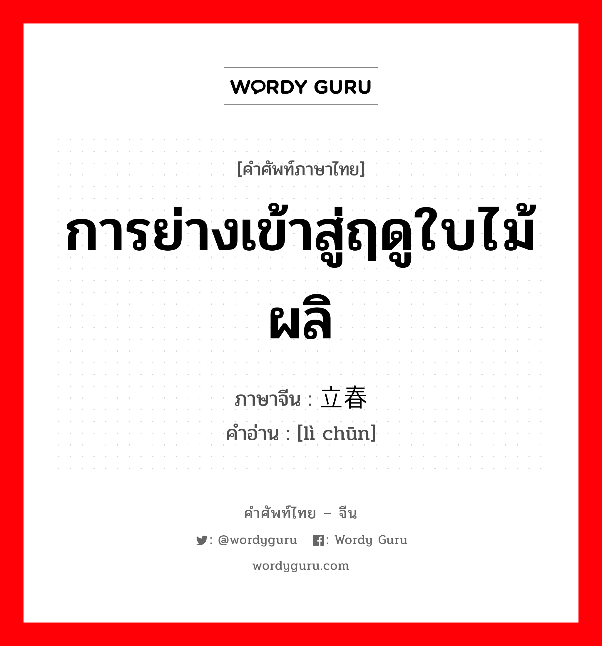 การย่างเข้าสู่ฤดูใบไม้ผลิ ภาษาจีนคืออะไร, คำศัพท์ภาษาไทย - จีน การย่างเข้าสู่ฤดูใบไม้ผลิ ภาษาจีน 立春 คำอ่าน [lì chūn]